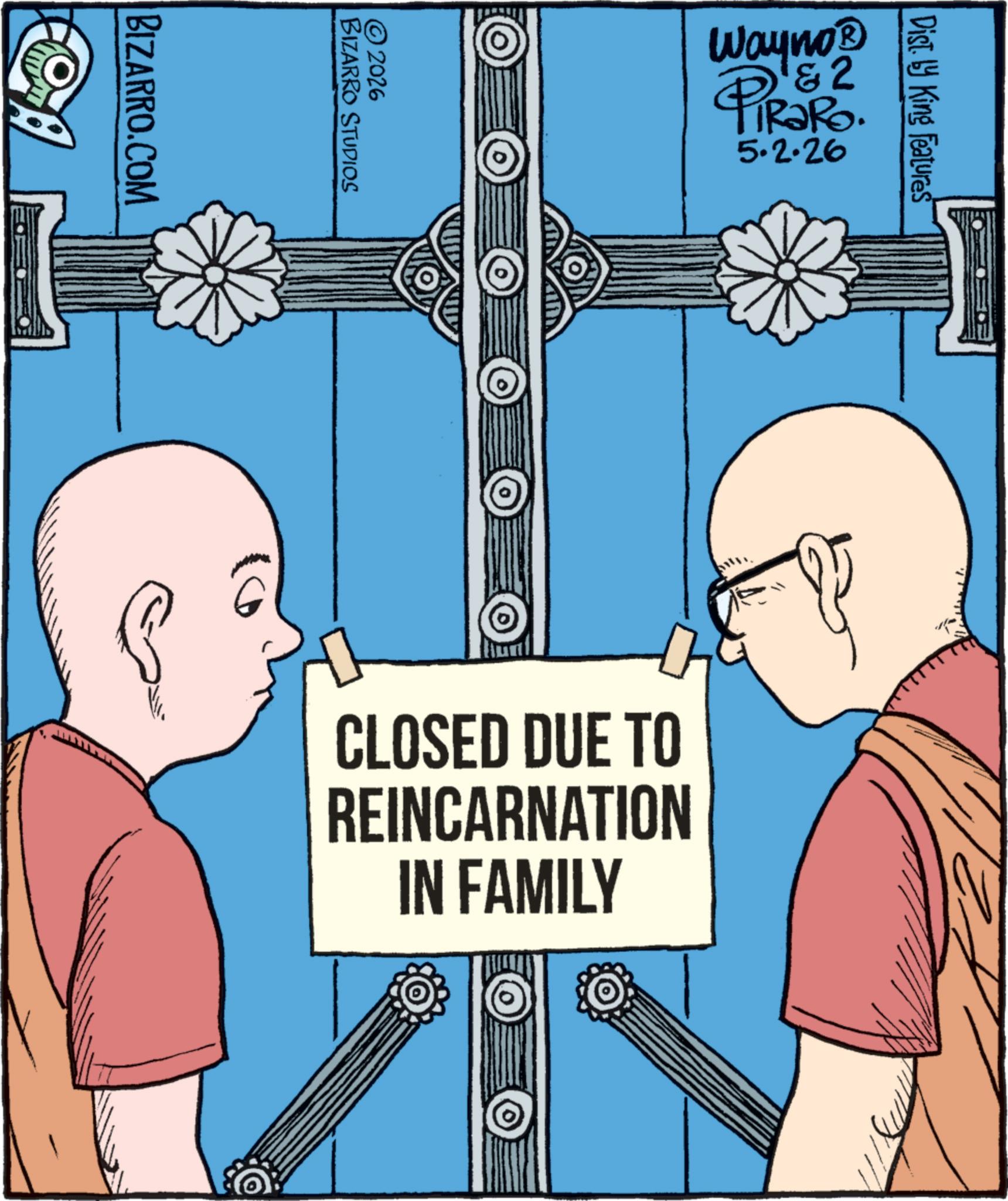 Graphic design OCR: © 2026 BIZARRO STUDIOS BIZARRO.COM Disty King Features &2 Wayno? PiRaRo. 5.2.26 CLOSED DUE TO REINCARNATION IN FAMILY © 2026 BIZARRO STUDIOS BIZARRO.COM Disty King Features & 2 Wayno? PiRaRo . 5.2.26 CLOSED DUE TO REINCARNATION IN FAMILY