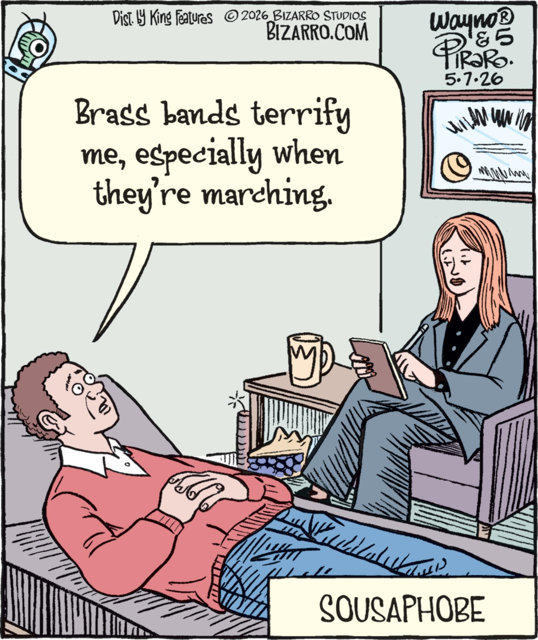 Comic book OCR: Disty King Features 2026 BIZARRO STUDIOS BIZARRO.COM Brass bands terrify meespecially when they're marching. Wayno?® & 5 PiRako. 5.7.26 M SOUSAPHOBE Disty King Features 2026 BIZARRO STUDIOS BIZARRO.COM Brass bands terrify meespecially when they're marching . Wayno?® & 5 PiRako . 5.7.26 M SOUSAPHOBE