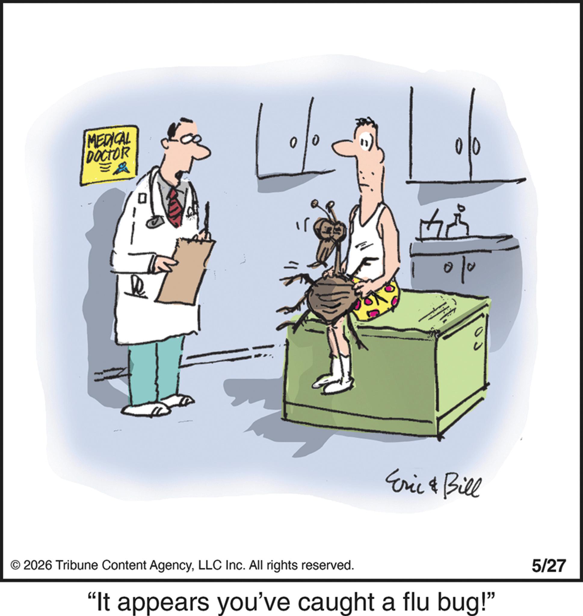 Medical equipment OCR: MEDICAL DOCTOR 00 ? 010 Eric & Bill © 2026 Tribune Content AgencyLLC Inc. All rights reserved. "It appears you've caught a flu bug!" 5/27 MEDICAL DOCTOR 00 ? 010 Eric & Bill © 2026 Tribune Content AgencyLLC Inc. All rights reserved . " It appears you've caught a flu bug ! " 5/27