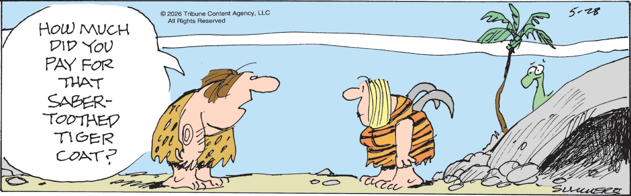 Animated cartoon OCR: HOW MUCH DID YOU PAY FOR THAT SABER- TOOTHED TIGER COAT? © 2026 Tribune Content AgencyLLC All Rights Reserved 5-28 HOW MUCH DID YOU PAY FOR THAT SABER- TOOTHED TIGER COAT ? © 2026 Tribune Content AgencyLLC All Rights Reserved 5-28
