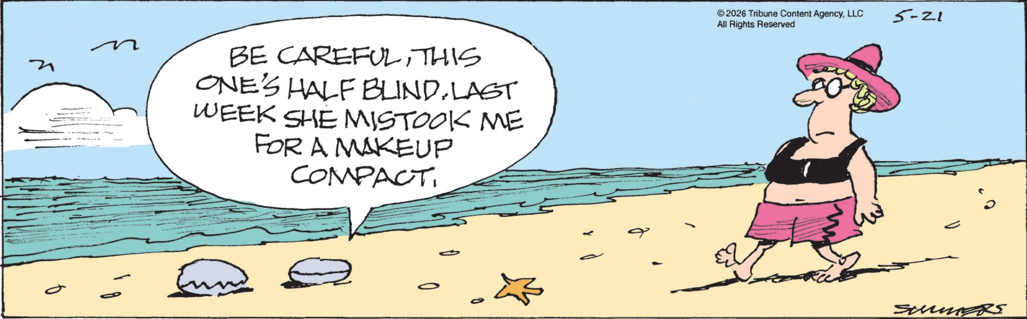 Animated cartoon OCR: BE CAREFULTHIS ONE'S HALF BLIND. LAST WEEK SHE MISTOOK ME FOR A MAKEUP COMPACT 2026 Tribune Content AgencyLLC All Rights Reserved 5-21 SummerS BE CAREFULTHIS ONE'S HALF BLIND . LAST WEEK SHE MISTOOK ME FOR A MAKEUP COMPACT 2026 Tribune Content AgencyLLC All Rights Reserved 5-21 SummerS