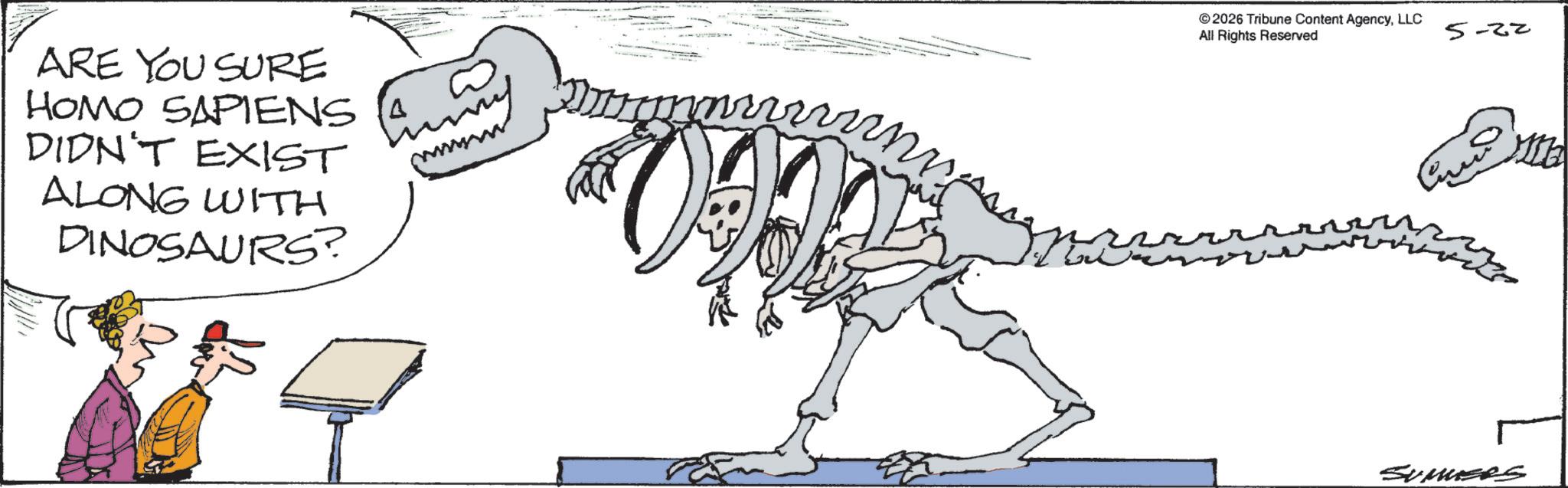 Tail OCR: ARE YOU SURE HOMO SAPIENS DIDN'T EXIST ALONG WITH DINOSAURS? 022 2026 Tribune Content AgencyLLC All Rights Reserved 5-22 Sumuses ARE YOU SURE HOMO SAPIENS DIDN'T EXIST ALONG WITH DINOSAURS ? 022 2026 Tribune Content AgencyLLC All Rights Reserved 5-22 Sumuses