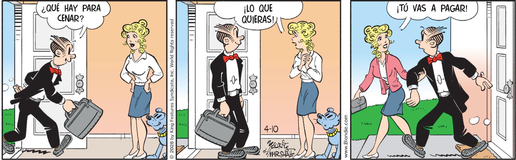Animated cartoon OCR: ¿QUÉ HAY PARA CENAR? 2026 by King Features SyndicateInc. World Rights reserved QUIERAS! ¡LO QUE ¡TÚ VAS A PAGAR! 4-10 Yourke MARSHAL www.Blondie.com ¿ QUÉ HAY PARA CENAR ? 2026 by King Features SyndicateInc. World Rights reserved QUIERAS ! ¡ LO QUE ¡ TÚ VAS A PAGAR ! 4-10 Yourke MARSHAL www.Blondie.com