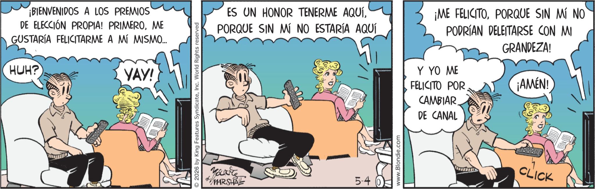 Gesture OCR: ¡BIENVENIDOS A LOS PREMIOS DE ELECCIÓN PROPIA! PRIMEROME GUSTARÍA FELICITARME A MÍ MISMO... HUH? YAY! © 2026 by King Features SyndicateInc. World Rights reserved ES UN HONOR TENERME AQUÍPORQUE SIN MÍ NO ESTARÍA AQUÍ ¡ME FELICITOPORQUE SIN MÍ NO PODRÍAN DELEITARSE CON MI GRANDEZA! YourTe MARSHAL 5-40 www.Blondie.com Y YO ME FELICITO POR ¡AMEN! CAMBIAR DE CANAL CLICK ¡ BIENVENIDOS A LOS PREMIOS DE ELECCIÓN PROPIA ! PRIMEROME GUSTARÍA FELICITARME A MÍ MISMO ... HUH ? YAY ! © 2026 by King Features SyndicateInc. World Rights reserved ES UN HONOR TENERME AQUÍPORQUE SIN MÍ NO ESTARÍA AQUÍ ¡ ME FELICITOPORQUE SIN MÍ NO PODRÍAN DELEITARSE CON MI GRANDEZA ! YourTe MARSHAL 5-40 www.Blondie.com Y YO ME FELICITO POR ¡ AMEN ! CAMBIAR DE CANAL CLICK