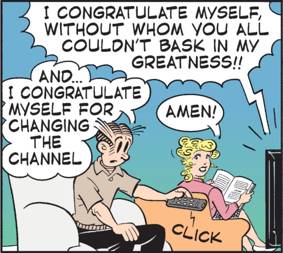 Publication OCR: I CONGRATULATE MYSELFWITHOUT WHOM YOU ALL COULDN'T BASK IN MY GREATNESS!! I CONGRATULATE AND... MYSELF FOR AMEN! CHANGING THE CHANNEL CLICK www I CONGRATULATE MYSELFWITHOUT WHOM YOU ALL COULDN'T BASK IN MY GREATNESS !! I CONGRATULATE AND ... MYSELF FOR AMEN ! CHANGING THE CHANNEL CLICK www
