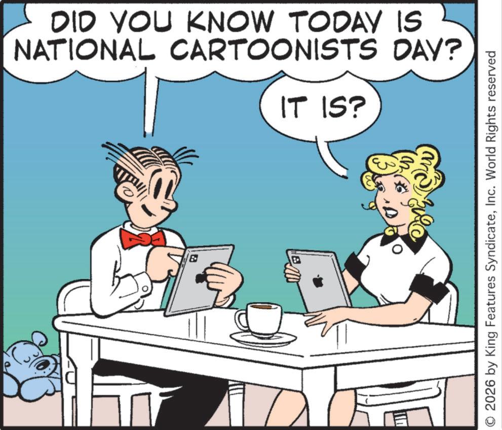 Pleased OCR: DID YOU KNOW TODAY IS NATIONAL CARTOONISTS DAY? IT IS? Ba 2026 by King Features SyndicateInc. World Rights reserved DID YOU KNOW TODAY IS NATIONAL CARTOONISTS DAY ? IT IS ? Ba 2026 by King Features SyndicateInc. World Rights reserved