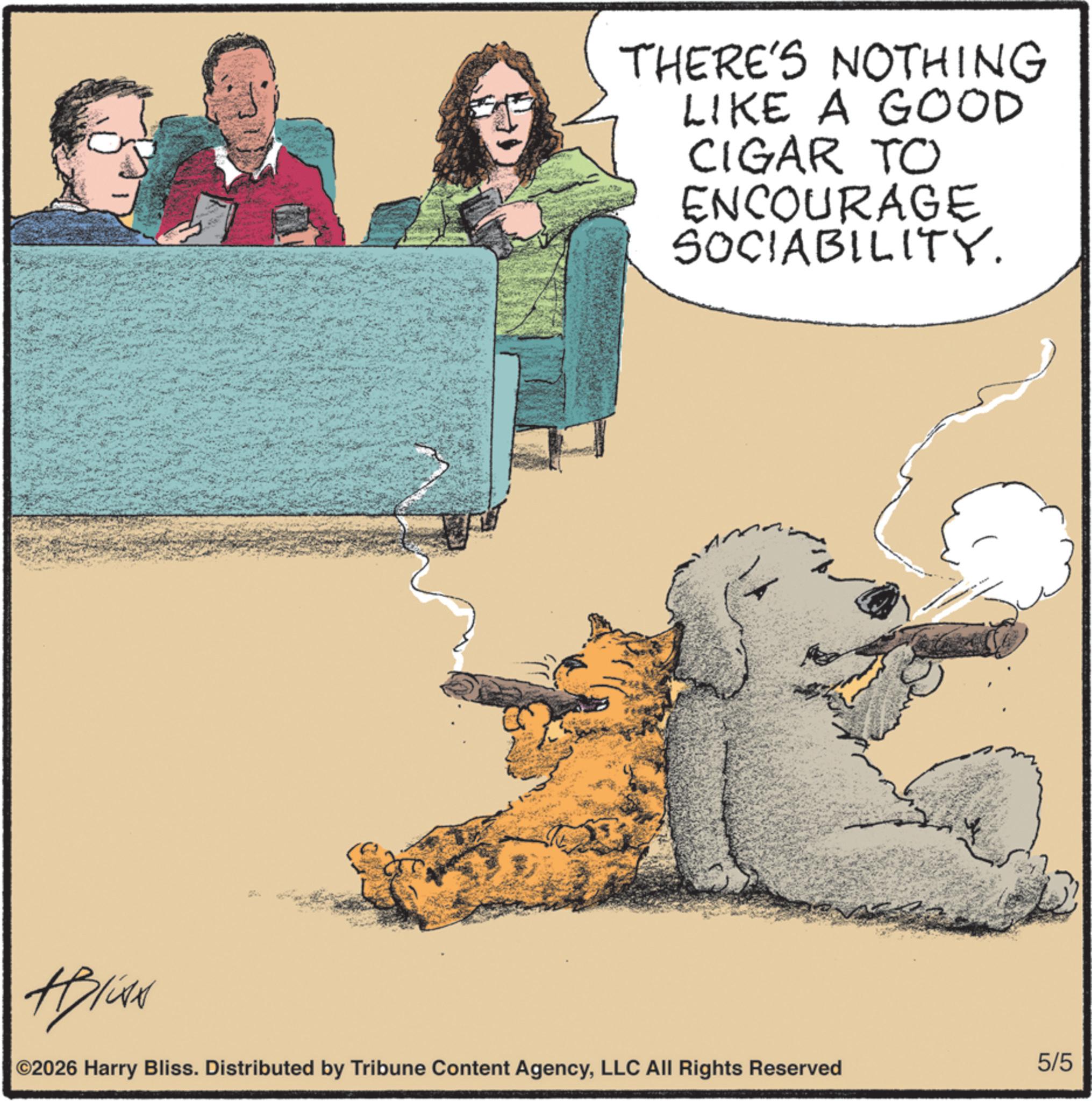 Puppy OCR: THERE'S NOTHING LIKE A GOOD CIGAR TO ENCOURAGE SOCIABILITY. ©2026 Harry Bliss. Distributed by Tribune Content AgencyLLC All Rights Reserved 5/5 ?? THERE'S NOTHING LIKE A GOOD CIGAR TO ENCOURAGE SOCIABILITY . © 2026 Harry Bliss . Distributed by Tribune Content AgencyLLC All Rights Reserved 5/5 ??