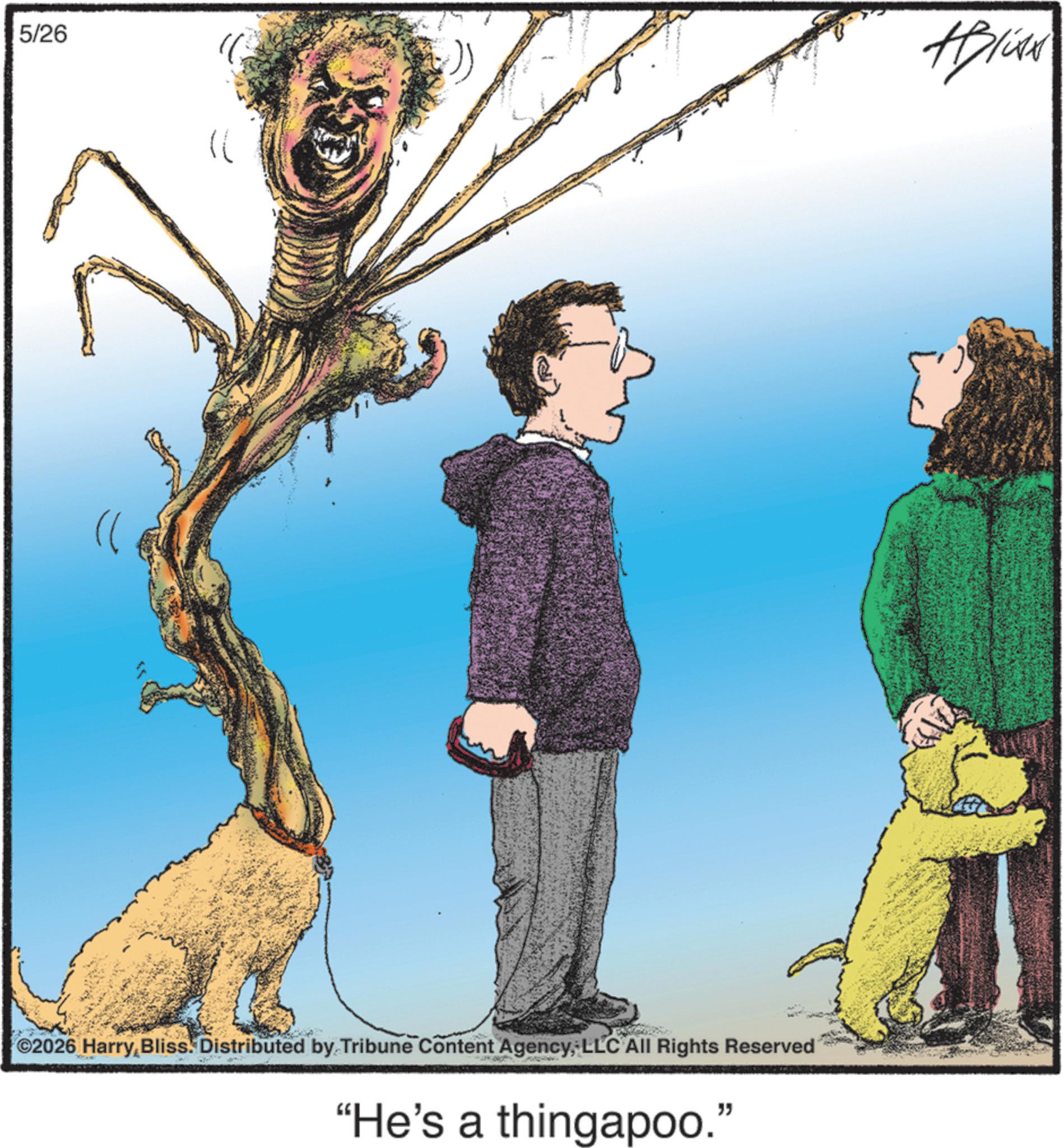 Animated cartoon OCR: 5/26 (( 2026 Harry Bliss. Distributed by Tribune Content AgencyLLC All Rights Reserved "He's a thingapoo. " Aplika 5/26 ( ( 2026 Harry Bliss . Distributed by Tribune Content AgencyLLC All Rights Reserved " He's a thingapoo . " Aplika