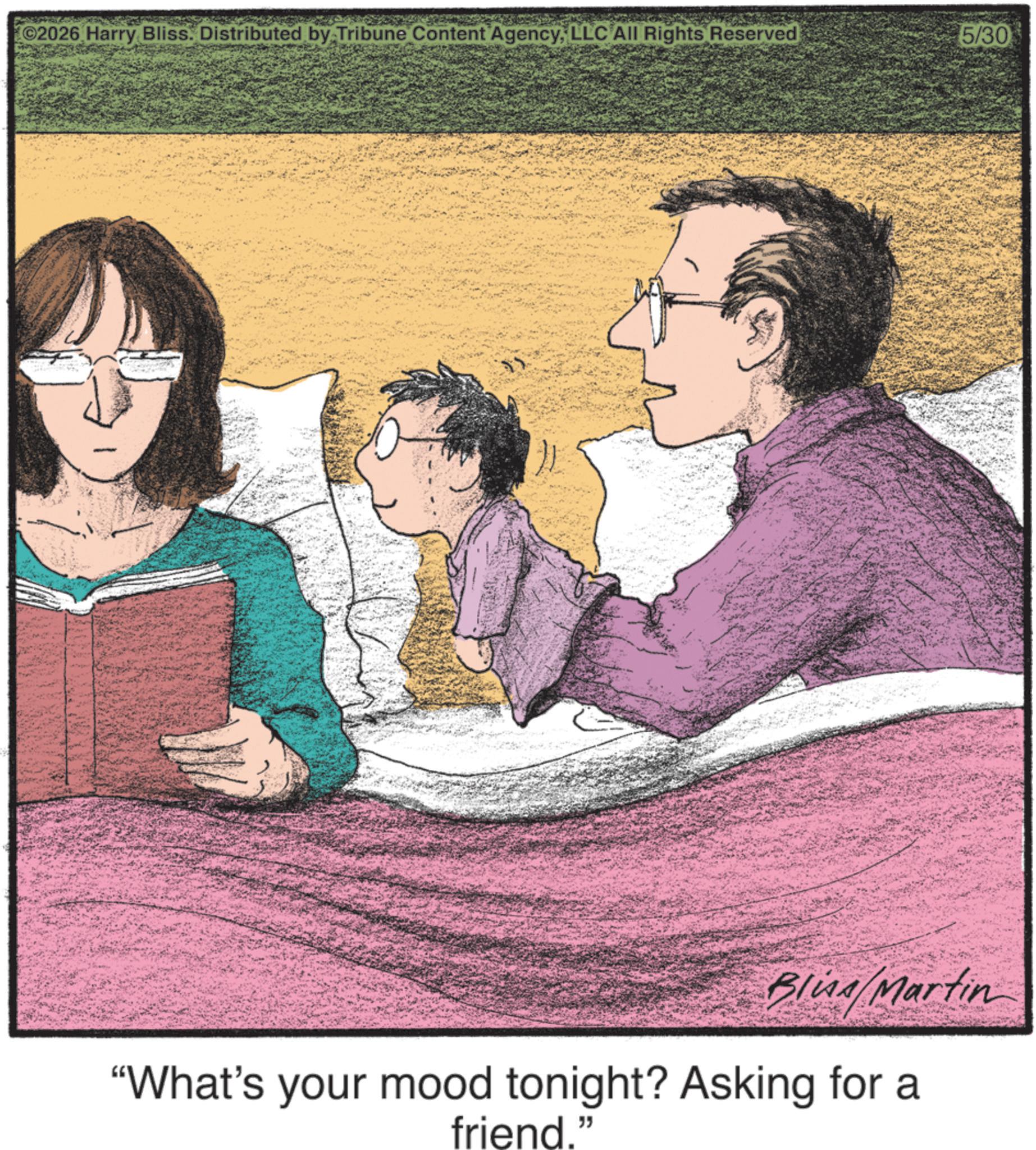 Animated cartoon OCR: ©2026 Harry Bliss. Distributed by Tribune Content AgencyLLC All Rights Reserved 5/30 Bliss Martin "What's your mood tonight? Asking for a friend." © 2026 Harry Bliss . Distributed by Tribune Content AgencyLLC All Rights Reserved 5/30 Bliss Martin " What's your mood tonight ? Asking for a friend . "