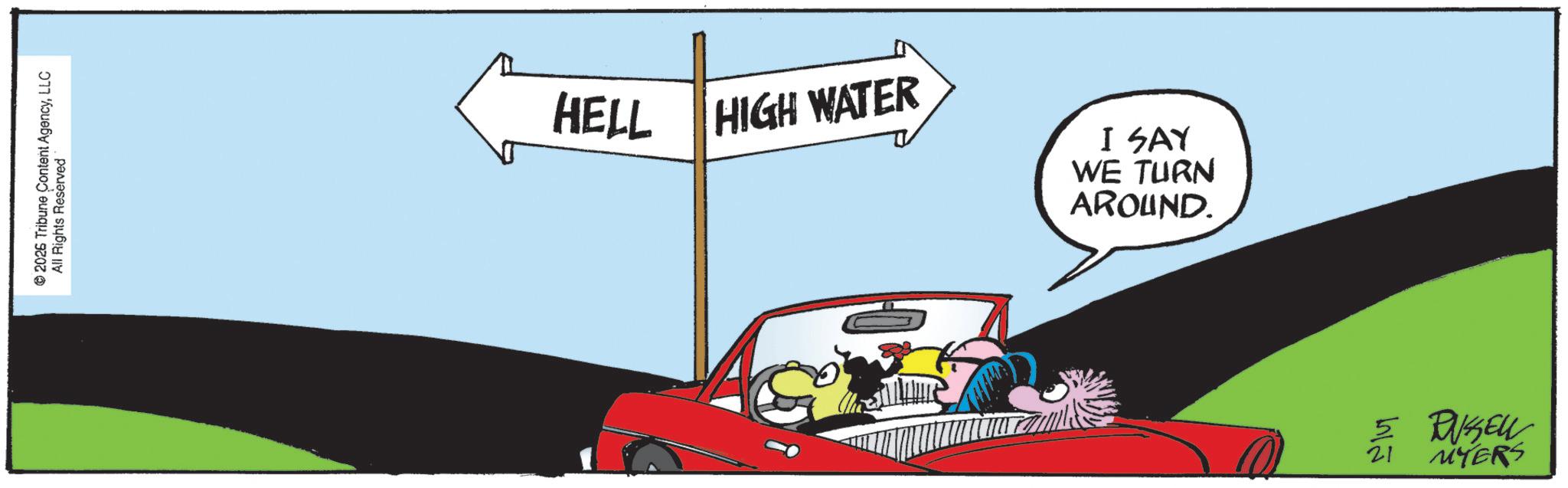 Graphic design OCR: 2026 Tribune Content AgencyLLC All Rights Reserved HELL HIGH WATER I SAY WE TURN AROUND. 21 5 RUSSELL MYERS 2026 Tribune Content AgencyLLC All Rights Reserved HELL HIGH WATER I SAY WE TURN AROUND . 21 5 RUSSELL MYERS