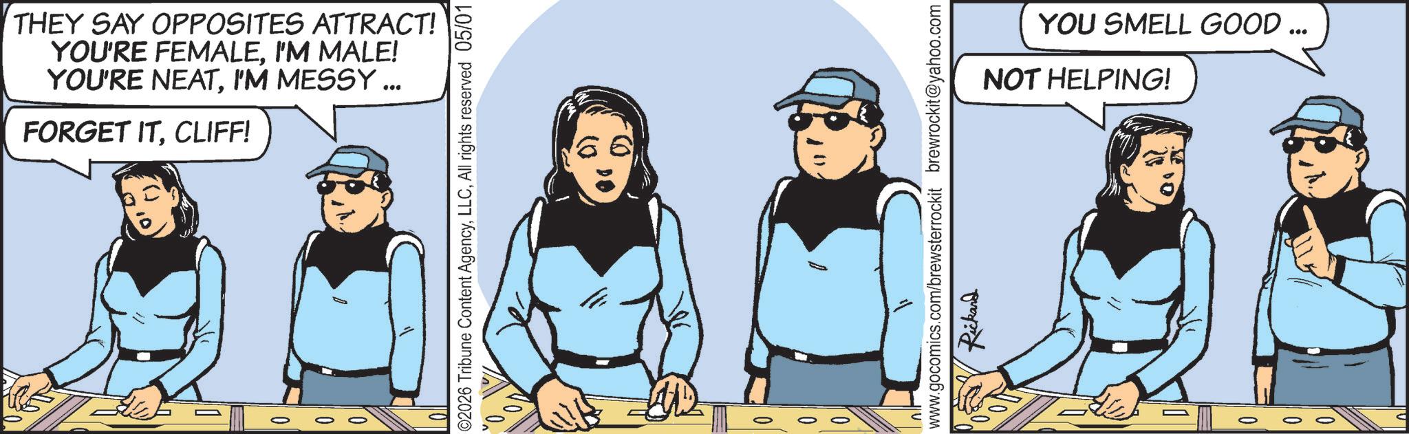 Comic book OCR: THEY SAY OPPOSITES ATTRACT! YOU'RE FEMALEI'M MALE! YOU'RE NEATI'M MESSY ... FORGET ITCLIFF! 02026 Tribune Content AgencyAll rights reserved 05/01 www.gocomics.com/brewsterrockit brewrockit@yahoo.com Rickand O O O YOU SMELL GOOD ... NOT HELPING! THEY SAY OPPOSITES ATTRACT ! YOU'RE FEMALEI'M MALE ! YOU'RE NEATI'M MESSY ... FORGET ITCLIFF ! 02026 Tribune Content AgencyAll rights reserved 05/01 www.gocomics.com/brewsterrockit brewrockit@yahoo.com Rickand O O O YOU SMELL GOOD ... NOT HELPING !