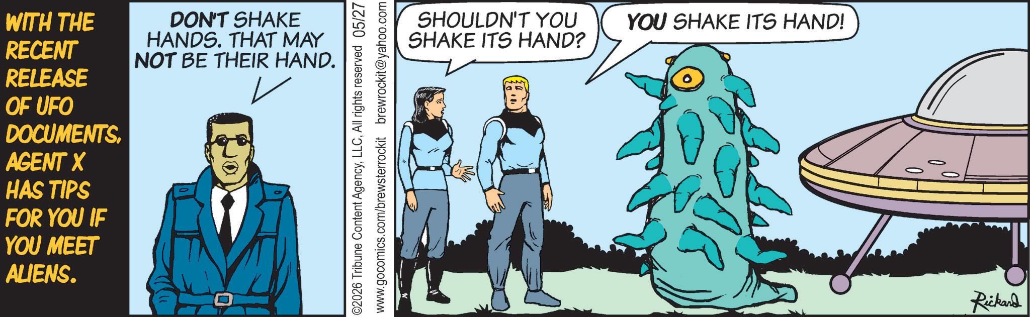 Animated cartoon OCR: WITH THE RECENT RELEASE OF UFO DOCUMENTSAGENT X HAS TIPS FOR YOU IF YOU MEET ALIENS. DON'T SHAKE HANDS. THAT MAY NOT BE THEIR HAND. ? SHOULDN'T YOU SHAKE ITS HAND? YOU SHAKE ITS HAND! Rickard WITH THE RECENT RELEASE OF UFO DOCUMENTSAGENT X HAS TIPS FOR YOU IF YOU MEET ALIENS . DON'T SHAKE HANDS . THAT MAY NOT BE THEIR HAND . ? SHOULDN'T YOU SHAKE ITS HAND ? YOU SHAKE ITS HAND ! Rickard