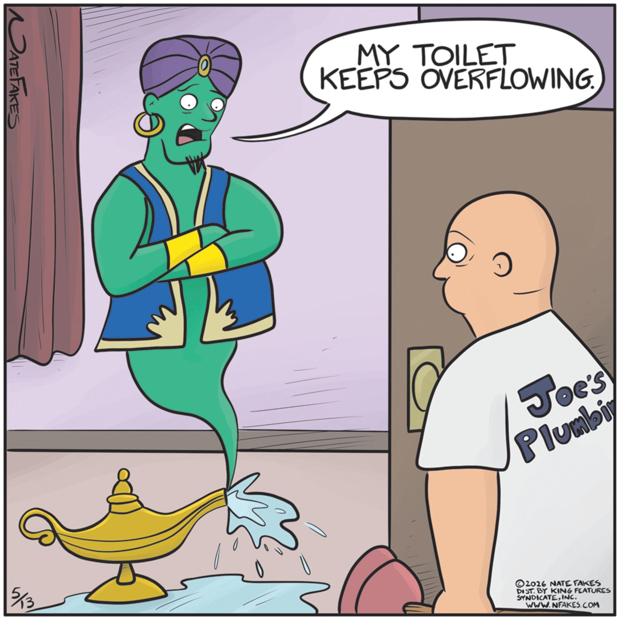 Fictional character OCR: NATEFAKES MY TOILET KEEPS OVERFLOWING. Joe's Plumbi 5/13 ©2016 NATE FAKES DIST. BY KING FEATURES SYNDICATEINC. WWW.NFAKES.COM NATEFAKES MY TOILET KEEPS OVERFLOWING . Joe's Plumbi 5/13 © 2016 NATE FAKES DIST . BY KING FEATURES SYNDICATEINC . WWW.NFAKES.COM
