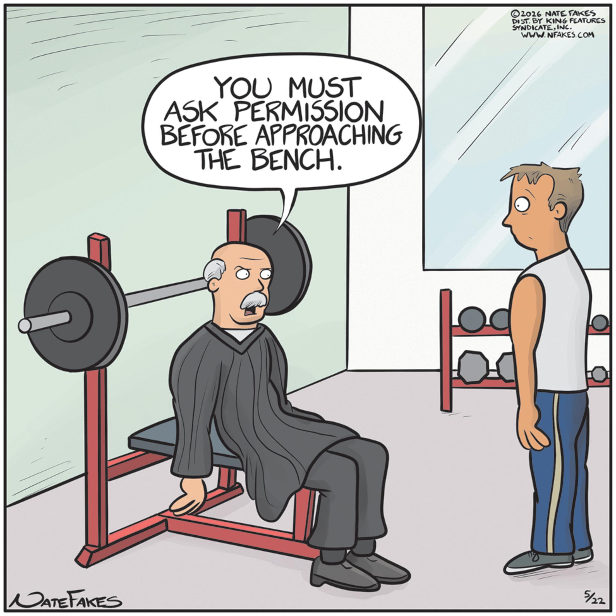 Weight training OCR: NATE FAKES YOU MUST ASK PERMISSION BEFORE APPROACHING THE BENCH. ©2026 NATE FAKES DIST. BY KING FEATURES SYNDICATEINC. WWW.NFAKES.COM 5/22 NATE FAKES YOU MUST ASK PERMISSION BEFORE APPROACHING THE BENCH . © 2026 NATE FAKES DIST . BY KING FEATURES SYNDICATEINC . WWW.NFAKES.COM 5/22