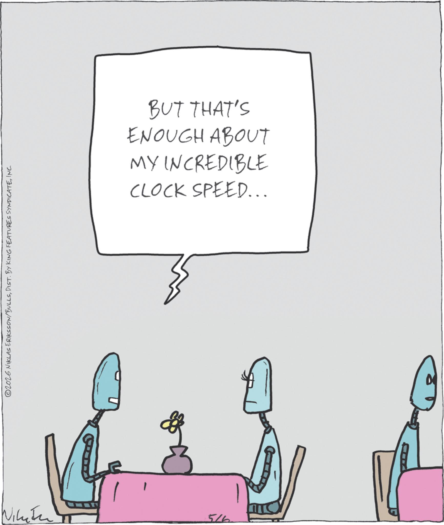 Animation OCR: 2026 NIKLAS ERIKSSON/BULLSINC. 5/6 BUT THAT'S ENOUGH ABOUT MY INCREDIBLE CLOCK SPEED….. 2026 NIKLAS ERIKSSON / BULLSDIST . BY KING FEATURES SYNDICATEINC . 5/6 BUT THAT'S ENOUGH ABOUT MY INCREDIBLE CLOCK SPEED … ..