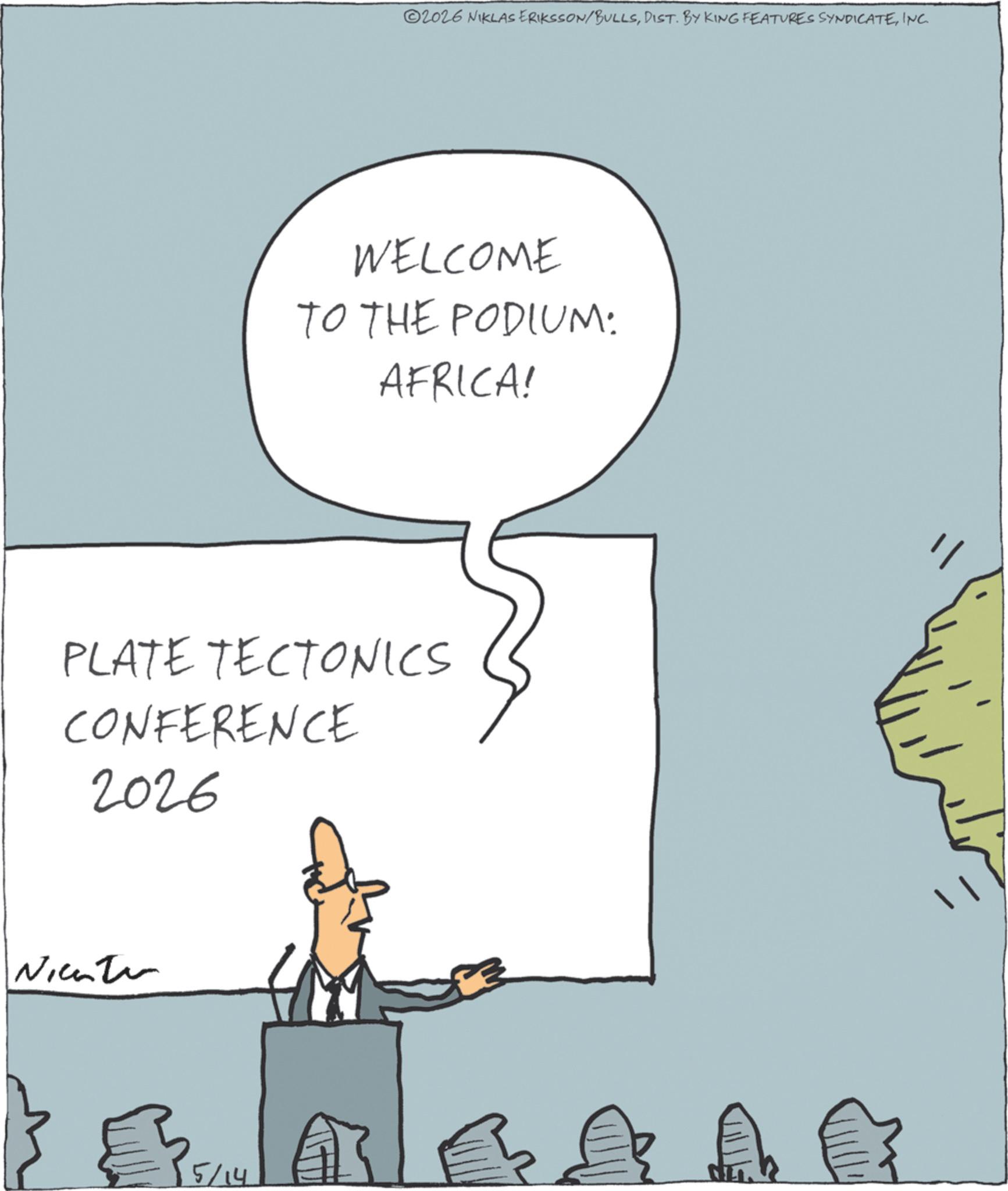 INC. WELCOME TO THE PODIUM: AFRICA! PLATE TECTONICS CONFERENCE 2026 Nichter } B A B A A A 5/14 ? 2026 NIKLAS ERIKSSON / BULLSDIST . BY KING FEATURES SYNDICATEINC . WELCOME TO THE PODIUM : AFRICA ! PLATE TECTONICS CONFERENCE 2026 Nichter } B A B A A A 5/14 ?
