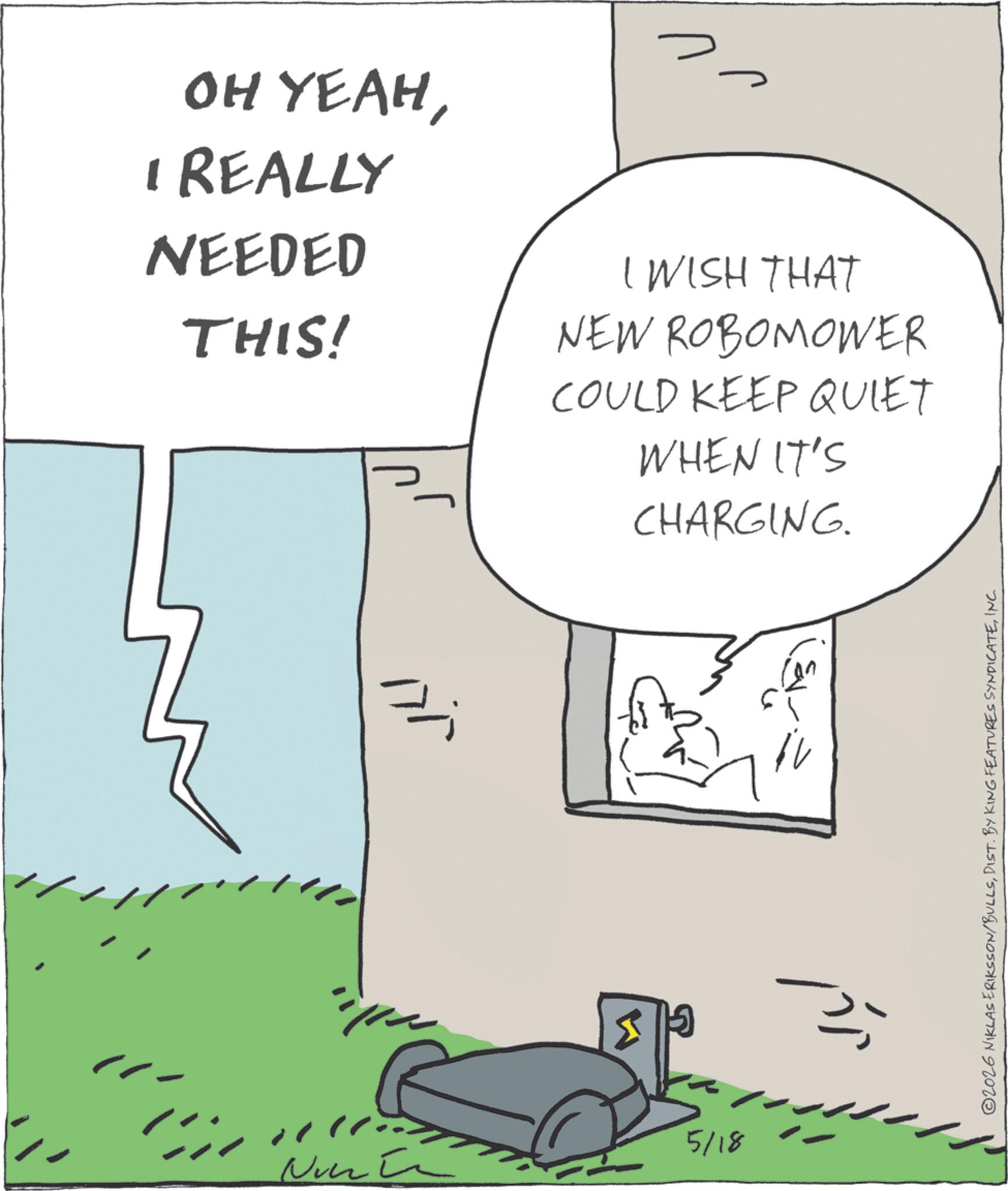 Photo caption OCR: NunC ? OH YEAHI REALLY NEEDED THIS! I WISH THAT NEW ROBOMOWER COULD KEEP QUIET WHEN IT'S CHARGING. ???? 5/18 ©2026 NIKLAS ERIKSSON/BULLSINC. NunC ? OH YEAHI REALLY NEEDED THIS ! I WISH THAT NEW ROBOMOWER COULD KEEP QUIET WHEN IT'S CHARGING . ???? 5/18 © 2026 NIKLAS ERIKSSON / BULLSDIST . BY KING FEATURES SYNDICATEINC .
