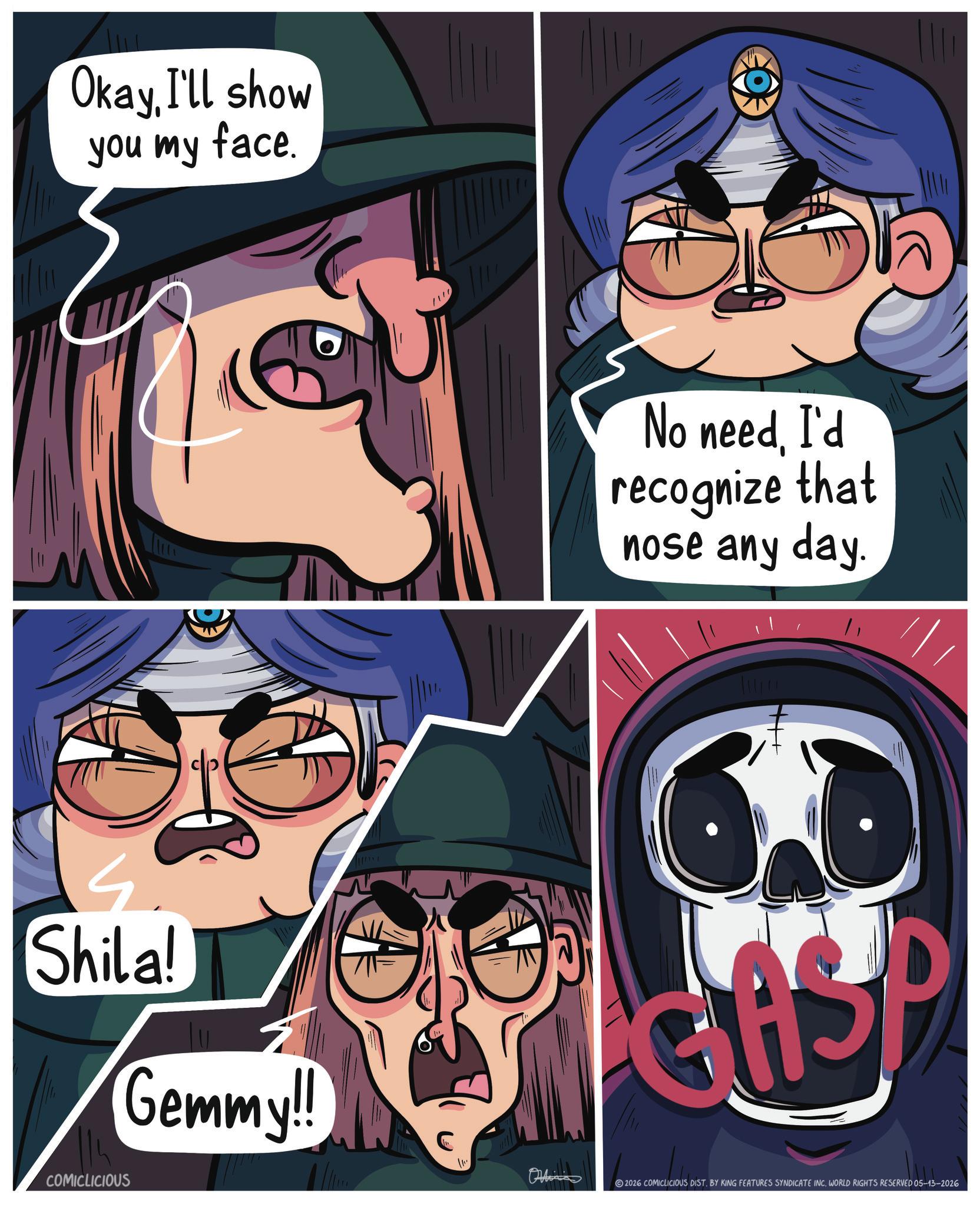 Comic book OCR: OkayI'll show you my face. Shila! COMICLICIOUS Gemmy!! No needI'd recognize that nose any day. 2026 COMICLICIOUS DIST. BY KING FEATURES SYNDICATE INC. WORLD RIGHTS RESERVED 05-13-2026 OkayI'll show you my face . Shila ! COMICLICIOUS Gemmy !! No needI'd recognize that nose any day . 2026 COMICLICIOUS DIST . BY KING FEATURES SYNDICATE INC . WORLD RIGHTS RESERVED 05-13-2026