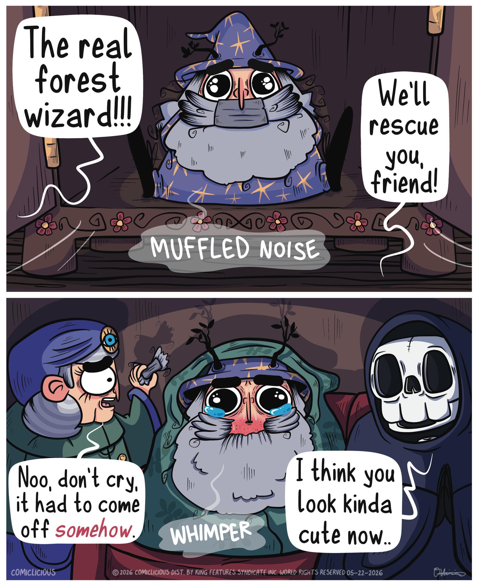 Fiction OCR: The real forest wizard!!! We'll rescue MUFFLED NOISE youfriend! Noodon't cry. it had to come off somehow I think you Look kinda WHIMPER cute now.. COMICLICIOUS 2026 COMICLICIOUS DIST. BY KING FEATURES SYNDICATE INC. WORLD RIGHTS RESERVED 05-22-2026 Officia The real forest wizard !!! We'll rescue MUFFLED NOISE youfriend ! Noodon't cry . it had to come off somehow I think you Look kinda WHIMPER cute now .. COMICLICIOUS 2026 COMICLICIOUS DIST . BY KING FEATURES SYNDICATE INC . WORLD RIGHTS RESERVED 05-22-2026 Officia