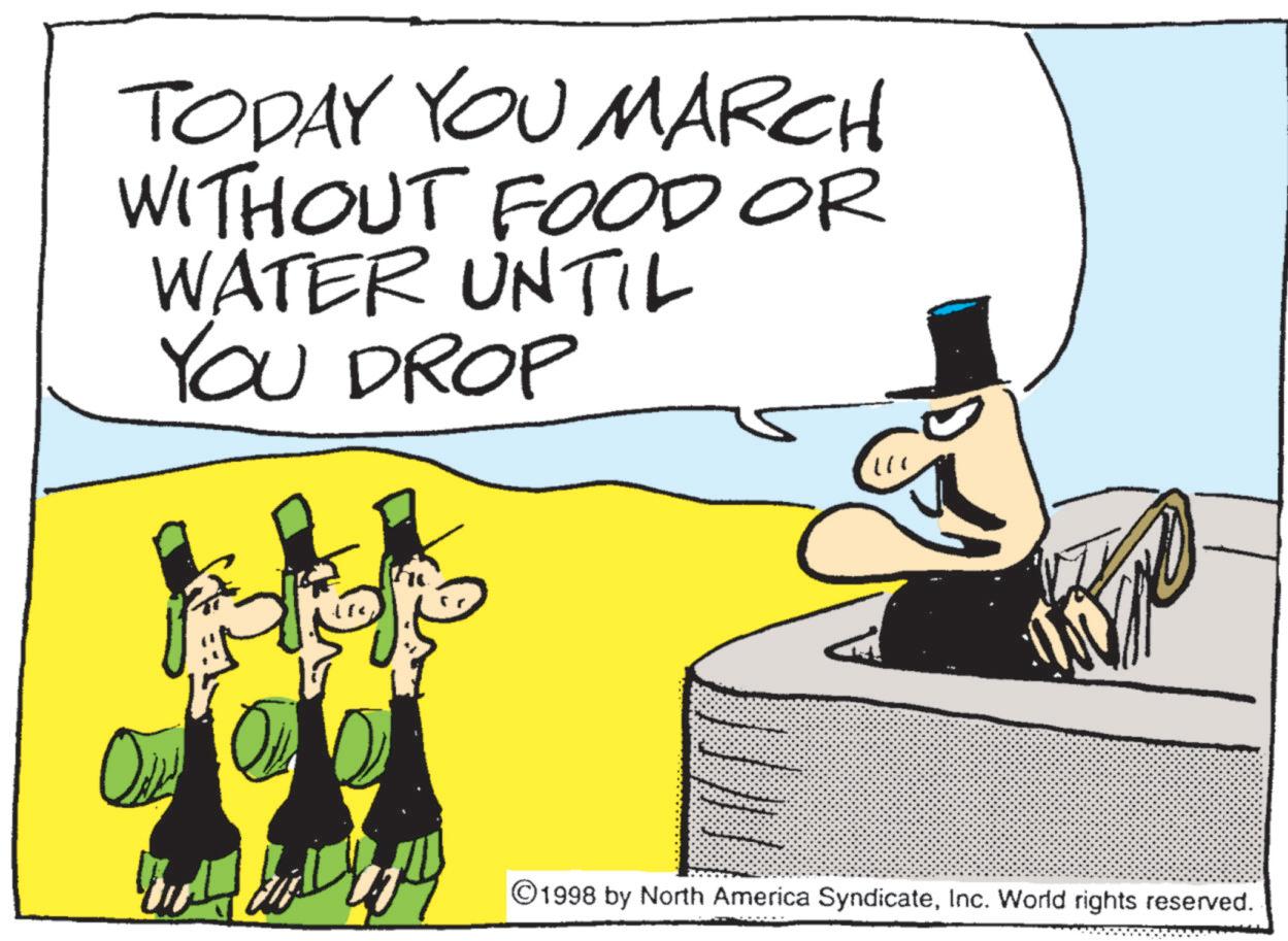 Photo caption OCR: TODAY YOU MARCH WITHOUT FOOD OR WATER UNTIL YOU DROP 111 ©1998 by North America SyndicateInc. World rights reserved. TODAY YOU MARCH WITHOUT FOOD OR WATER UNTIL YOU DROP 111 © 1998 by North America SyndicateInc. World rights reserved .