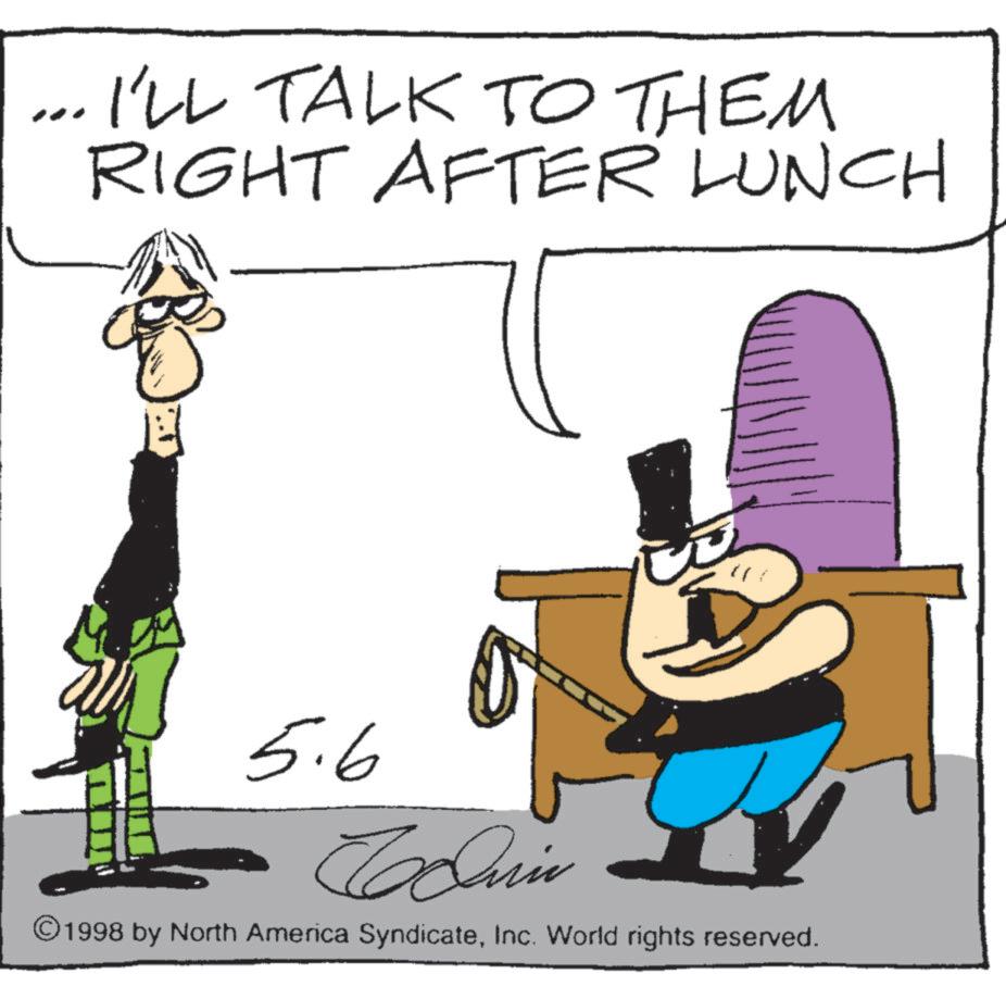 Photo caption OCR: I'LL TALK TO THEM RIGHT AFTER LUNCH 5.6 ©1998 by North America SyndicateInc. World rights reserved. I'LL TALK TO THEM RIGHT AFTER LUNCH 5.6 © 1998 by North America SyndicateInc. World rights reserved .