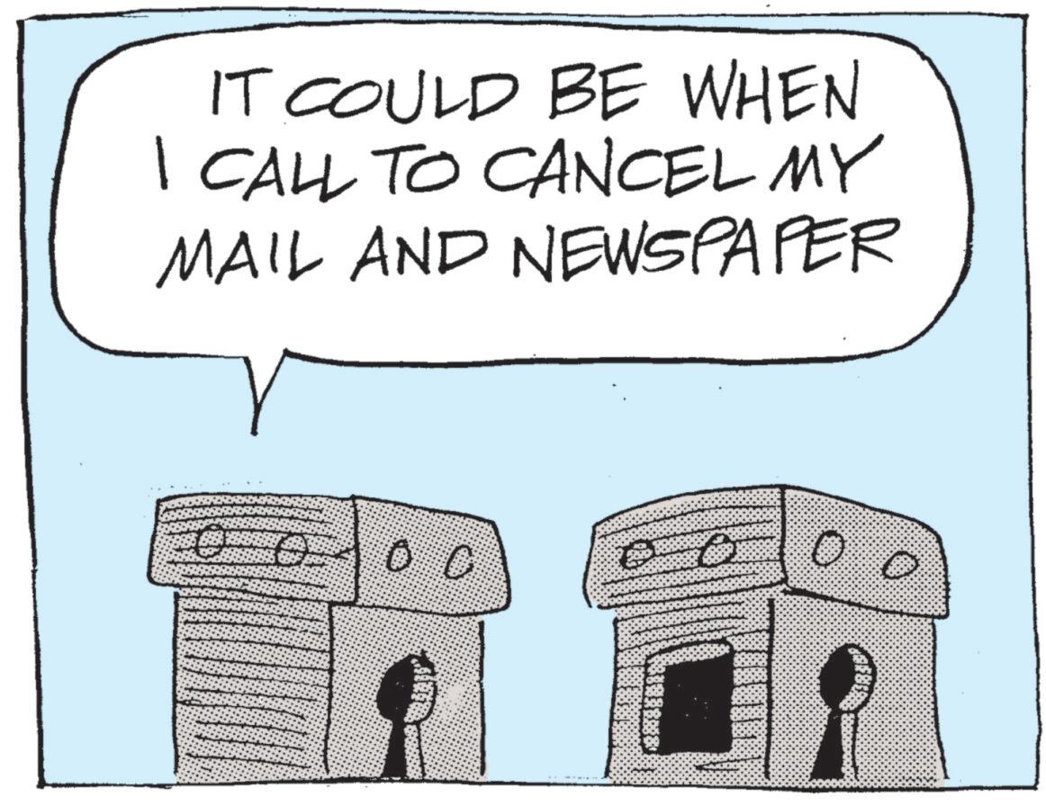 Photo caption OCR: IT COULD BE WHEN I CALL TO CANCEL MY MAIL AND NEWSPAPER ???? 0 IT COULD BE WHEN I CALL TO CANCEL MY MAIL AND NEWSPAPER ? ?? ? 0