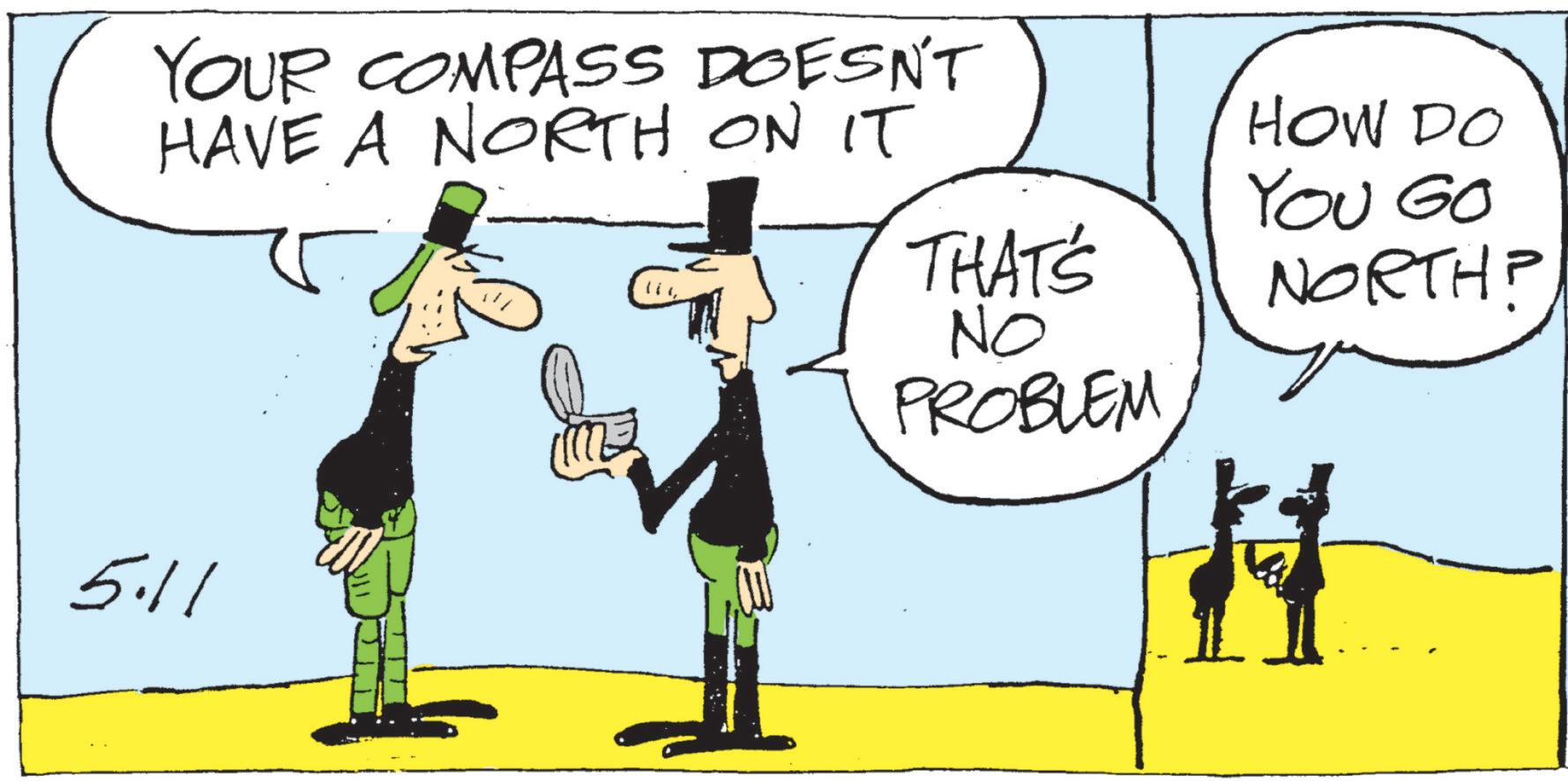 Animated cartoon OCR: YOUR COMPASS DOESN'T HAVE A NORTH ON IT 5.11 HOW DO YOU GO THAT'S NORTHP NO PROBLEM # YOUR COMPASS DOESN'T HAVE A NORTH ON IT 5.11 HOW DO YOU GO THAT'S NORTHP NO PROBLEM #