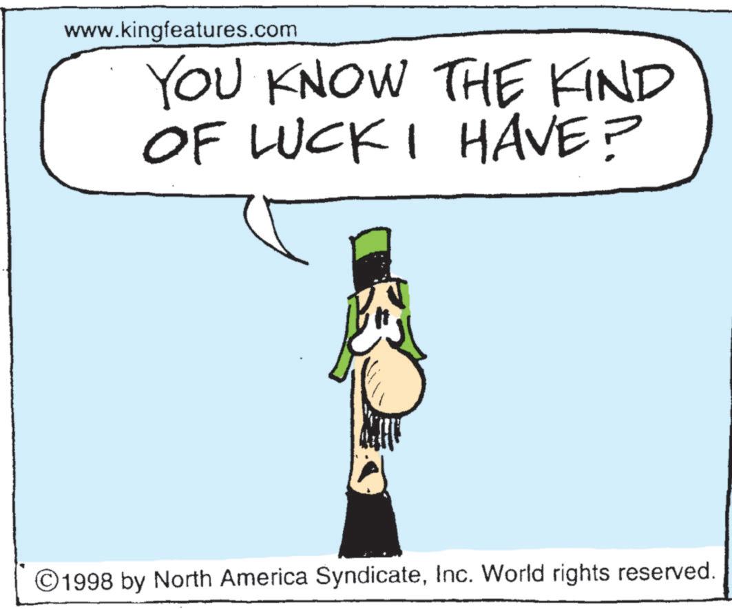 Clip art OCR: www.kingfeatures.com YOU KNOW THE KIND OF LUCK I HAVE? ©1998 by North America SyndicateInc. World rights reserved. www.kingfeatures.com YOU KNOW THE KIND OF LUCK I HAVE ? © 1998 by North America SyndicateInc. World rights reserved .