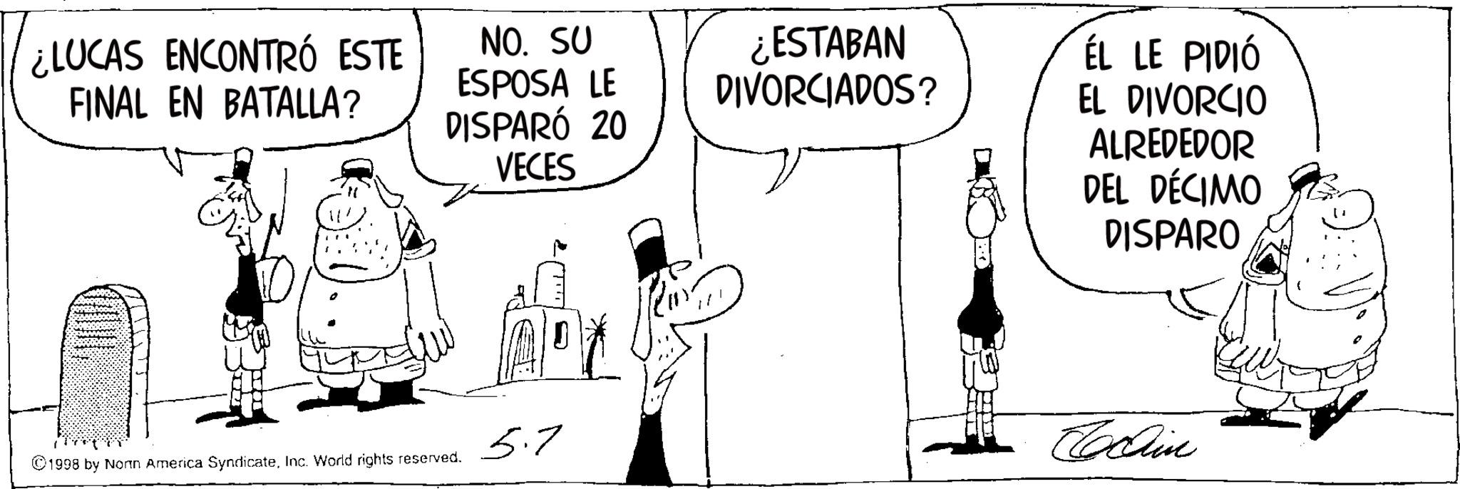 Photo caption OCR: ¿LUCAS ENCONTRÓ ESTE FINAL EN BATALLA? NO. SU ESPOSA LE DISPARÓ 20 VECES ¿ESTABAN DIVORCIADOS? ÉL LE PIDIÓ EL DIVORCIO ALREDEDOR DEL DÉCIMO DISPARO 5.7 ©1998 by Norn America SyndicateInc. World rights reserved. Collin ¿ LUCAS ENCONTRÓ ESTE FINAL EN BATALLA ? NO . SU ESPOSA LE DISPARÓ 20 VECES ¿ ESTABAN DIVORCIADOS ? ÉL LE PIDIÓ EL DIVORCIO ALREDEDOR DEL DÉCIMO DISPARO 5.7 © 1998 by Norn America SyndicateInc. World rights reserved . Collin