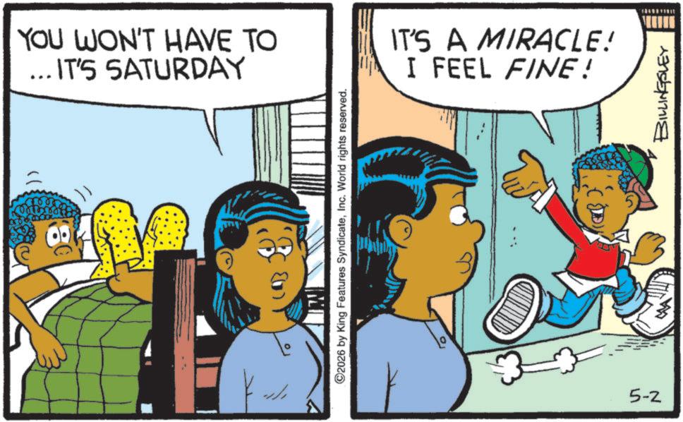 Graphics OCR: YOU WON'T HAVE TO ... IT'S SATURDAY "f" ©2026 by King Features SyndicateInc. World rights reserved. IT'S A MIRACLE! I FEEL FINE! 3 5-2 17755417718 YOU WON'T HAVE TO ... IT'S SATURDAY " f " © 2026 by King Features SyndicateInc. World rights reserved . IT'S A MIRACLE ! I FEEL FINE ! 3 5-2 17755417718
