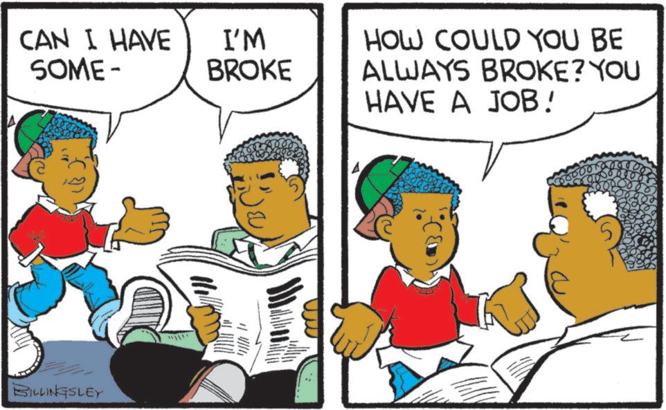 Animation OCR: CAN I HAVE SOME- I'M BROKE HOW COULD YOU BE ALWAYS BROKE? YOU BILLINGSLEY HAVE A JOB! CAN I HAVE SOME- I'M BROKE HOW COULD YOU BE ALWAYS BROKE ? YOU BILLINGSLEY HAVE A JOB !