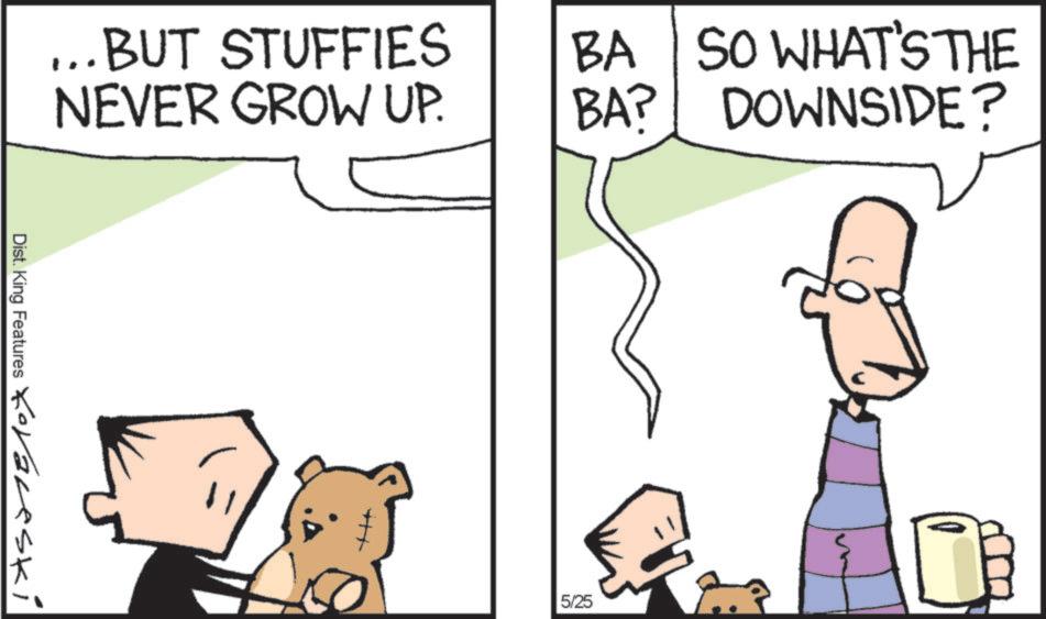 Fiction OCR: ...BUT STUFFIES NEVER GROW UP. BA BA? SO WHAT'S THE DOWNSIDE? Dist. King Features Kovaveski 5/25 ... BUT STUFFIES NEVER GROW UP . BA BA ? SO WHAT'S THE DOWNSIDE ? Dist . King Features Kovaveski 5/25