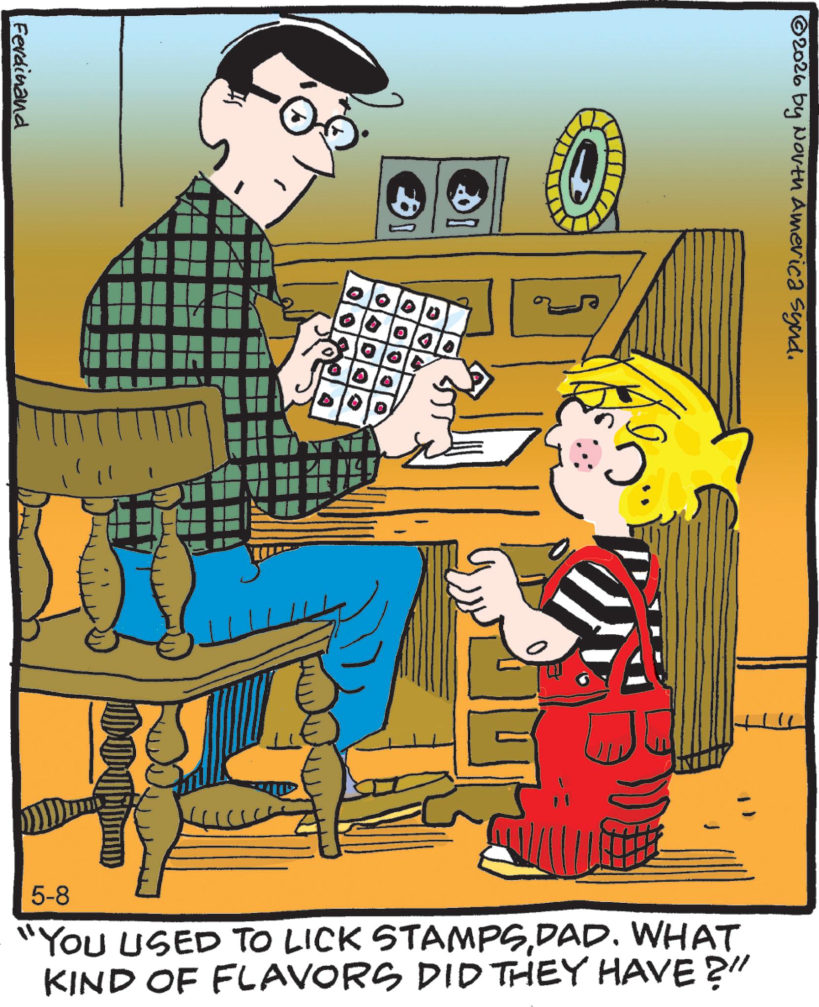 Book OCR: Ferdinand D ©2026 by North America Synd. 00 D 5-8 "YOU USED TO LICK STAMPSDAD. WHAT KIND OF FLAVORS DID THEY HAVE?" Ferdinand D © 2026 by North America Synd . 00 D 5-8 " YOU USED TO LICK STAMPSDAD . WHAT KIND OF FLAVORS DID THEY HAVE ? "