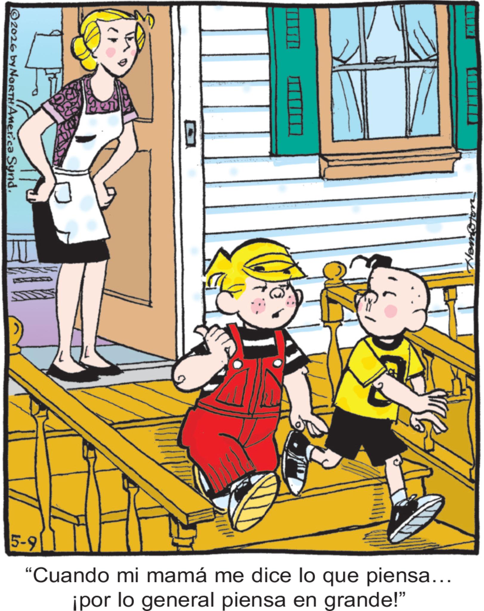 Comics OCR: 2026 by NORTH America Synd. 5-9 "Cuando mi mamá me dice lo que piensa... ¡por lo general piensa en grande!" 2026 by NORTH America Synd . 5-9 " Cuando mi mamá me dice lo que piensa ... ¡ por lo general piensa en grande ! "