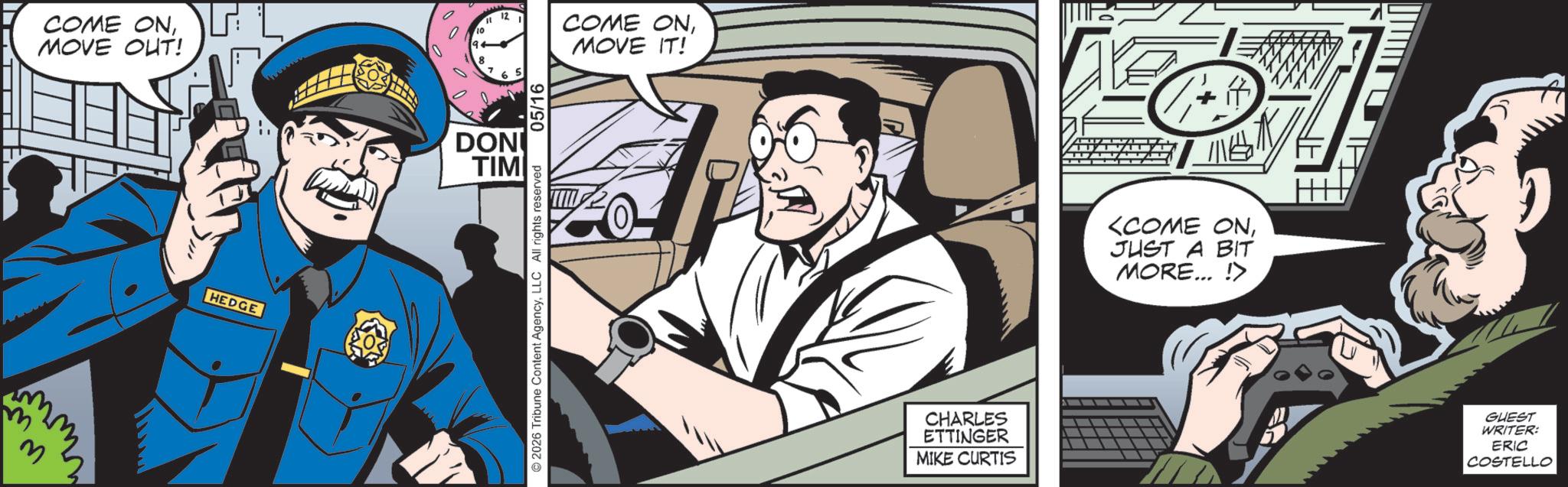 Hearing OCR: COME ONMOVE OUT! mmm www HEDGE "1 12 10 7 6 5 COME ONMOVE IT! DON TIM 05/16 © 2026 Tribune Content AgencyLLC All rights reserved CHARLES ETTINGER MIKE CURTIS ? <COME ONJUST A BIT MORE... !> GUEST WRITER: ERIC COSTELLO COME ONMOVE OUT ! mmm www HEDGE " 1 12 10 7 6 5 COME ONMOVE IT ! DON TIM 05/16 © 2026 Tribune Content AgencyLLC All rights reserved CHARLES ETTINGER MIKE CURTIS ? < COME ONJUST A BIT MORE ... ! > GUEST WRITER : ERIC COSTELLO
