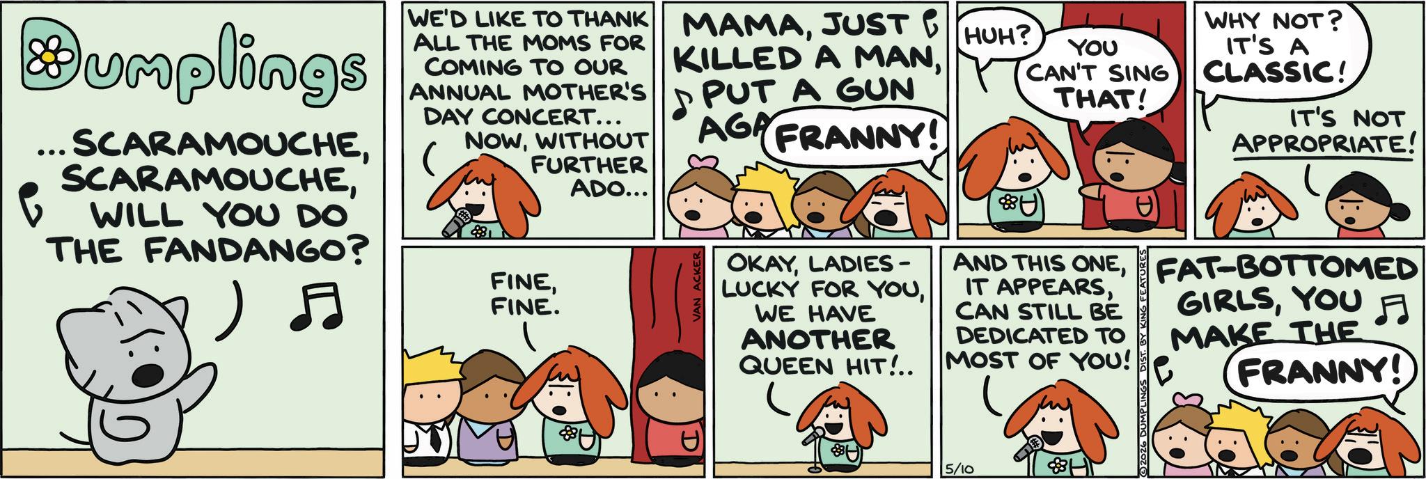 Graphics OCR: umplings SCARAMOUCHEWILL YOU DO THE FANDANGO? ) ? WE'D LIKE TO THANK MAMAJUST B ALL THE MOMS FOR COMING TO OUR KILLED A MANANNUAL MOTHER'S PUT A GUN DAY CONCERT... TEE NOWWITHOUT 88 FURTHER FINEFINE. ADO... D HUH? YOU CAN'T SING 8 AGA FRANNY! BU D VAN ACKER THAT! WHY NOT? IT'S A CLASSIC! IT'S NOT APPROPRIATE! OKAYLADIES - AND THIS ONEFAT-BOTTOMED IT APPEARSCAN STILL BE GIRLSYOU ? MAKE THE FRANNY! LUCKY FOR YOUWE HAVE ANOTHER QUEEN HIT!.. DEDICATED TO MOST OF YOU! 5/10 H 2026 DUMPLINGS DIST. umplings SCARAMOUCHEWILL YOU DO THE FANDANGO ? ) ? WE'D LIKE TO THANK MAMAJUST B ALL THE MOMS FOR COMING TO OUR KILLED A MANANNUAL MOTHER'S PUT A GUN DAY CONCERT ... TEE NOWWITHOUT 88 FURTHER FINEFINE . ADO ... D HUH ? YOU CAN'T SING 8 AGA FRANNY ! BU D VAN ACKER THAT ! WHY NOT ? IT'S A CLASSIC ! IT'S NOT APPROPRIATE ! OKAYLADIES - AND THIS ONEFAT - BOTTOMED IT APPEARSCAN STILL BE GIRLSYOU ? MAKE THE FRANNY ! LUCKY FOR YOUWE HAVE ANOTHER QUEEN HIT ! .. DEDICATED TO MOST OF YOU ! 5/10 H 2026 DUMPLINGS DIST .