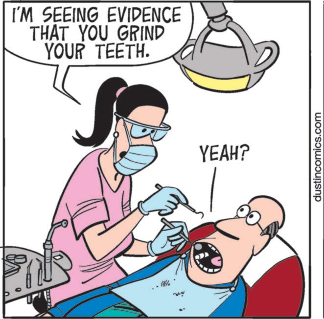 Health Care OCR: I'M SEEING EVIDENCE THAT YOU GRIND YOUR TEETH. YEAH? dustincomics.com I'M SEEING EVIDENCE THAT YOU GRIND YOUR TEETH . YEAH ? dustincomics.com