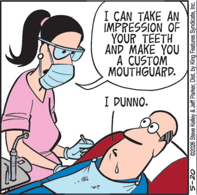 Graphics OCR: Wo 345 I CAN TAKE AN IMPRESSION OF YOUR TEETH AND MAKE YOU A CUSTOM MOUTHGUARD. I DUNNO. 5-20 ©2026 Steve Kelley & Jeff ParkerInc. Wo 345 I CAN TAKE AN IMPRESSION OF YOUR TEETH AND MAKE YOU A CUSTOM MOUTHGUARD . I DUNNO . 5-20 © 2026 Steve Kelley & Jeff ParkerDist . by King Features Syndicate