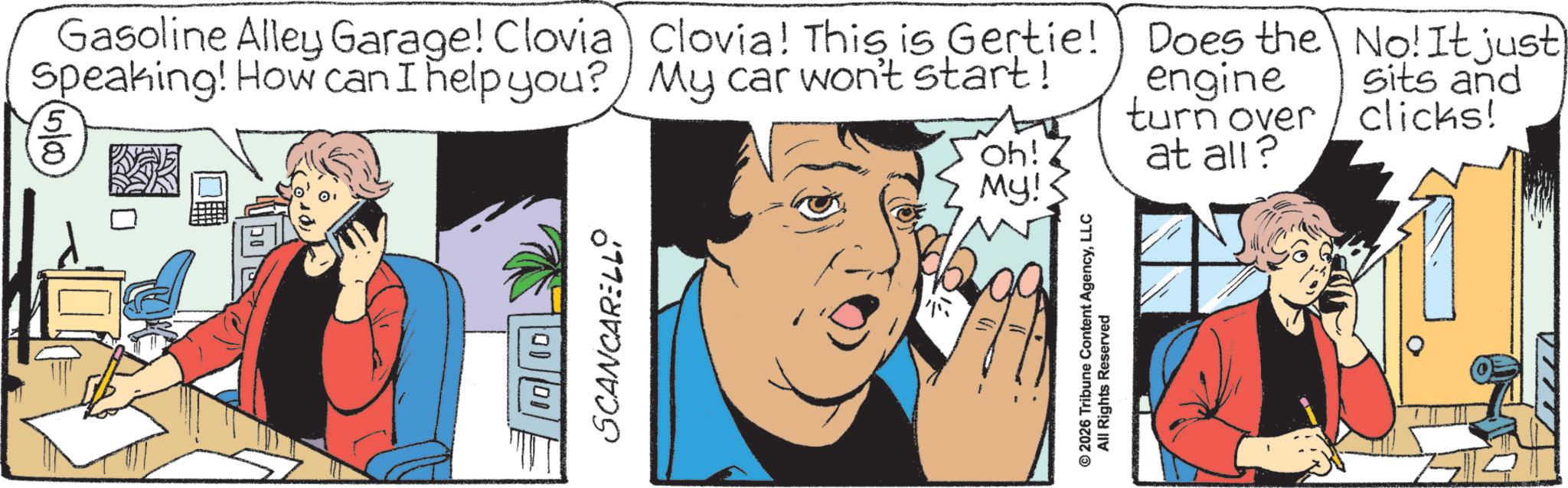 Publication OCR: SCANCARELLO Gasoline Alley Garage! Clovia Clovia! This is Gertie! Speaking! How can I help you? My car won't start! 5 8 Oh! My! Does the No! It just engine sits and turn over / clicks! at all? © 2026 Tribune Content AgencyLLC All Rights Reserved SCANCARELLO Gasoline Alley Garage ! Clovia Clovia ! This is Gertie ! Speaking ! How can I help you ? My car won't start ! 5 8 Oh ! My ! Does the No ! It just engine sits and turn over / clicks ! at all ? © 2026 Tribune Content AgencyLLC All Rights Reserved