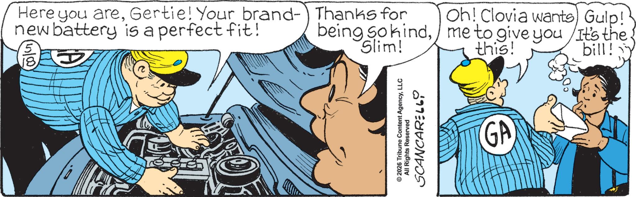 Animation OCR: Here you areGertie! Your brand- new battery is a perfect fit! 5 D Thanks for being so kindSlim! - © 2026 Tribune Content AgencyLLC All Rights Reserved SCANCARELL Oh! Clovia wants Gulp! me to give you It's the this! bill! GA Here you areGertie ! Your brand- new battery is a perfect fit ! 5 D Thanks for being so kindSlim ! - © 2026 Tribune Content AgencyLLC All Rights Reserved SCANCARELL Oh ! Clovia wants Gulp ! me to give you It's the this ! bill ! GA
