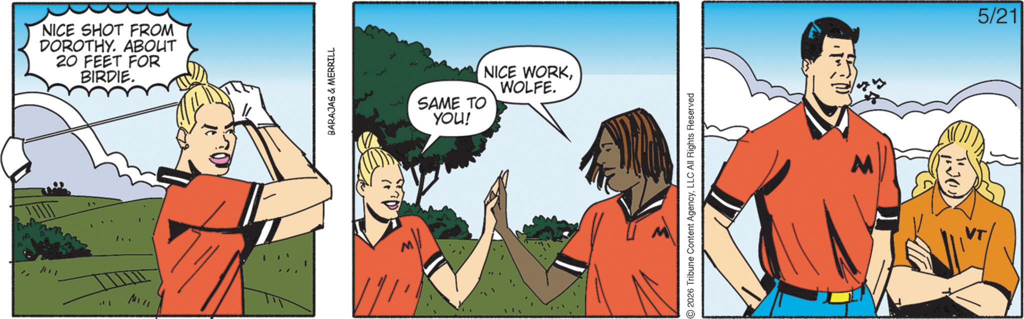 Fiction OCR: . I NICE SHOT FROM DOROTHY. ABOUT 20 FEET FOR BIRDIE. BARAJAS & MERRILL SAME TO YOU! NICE WORKWOLFE. 2026 Tribune Content AgencyLLC All Rights Reserved 5/21 . I NICE SHOT FROM DOROTHY . ABOUT 20 FEET FOR BIRDIE . BARAJAS & MERRILL SAME TO YOU ! NICE WORKWOLFE . 2026 Tribune Content AgencyLLC All Rights Reserved 5/21