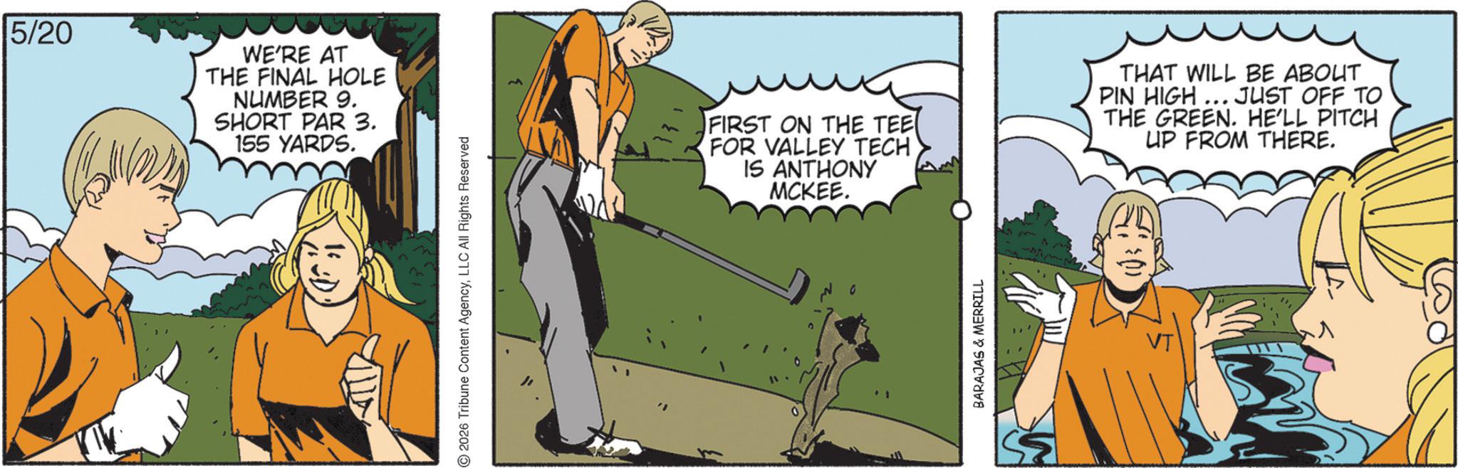 Animation OCR: 15/20 WE'RE AT THE FINAL HOLE NUMBER 9. SHORT PAR 3. 155 YARDS. 2026 Tribune Content AgencyLLC All Rights Reserved FIRST ON THE TEE FOR VALLEY TECH IS ANTHONY MCKEE. THAT WILL BE ABOUT PIN HIGH... JUST OFF TO THE GREEN. HE'LL PITCH UP FROM THERE. BARAJAS & MERRILL VT 15/20 WE'RE AT THE FINAL HOLE NUMBER 9 . SHORT PAR 3 . 155 YARDS . 2026 Tribune Content AgencyLLC All Rights Reserved FIRST ON THE TEE FOR VALLEY TECH IS ANTHONY MCKEE . THAT WILL BE ABOUT PIN HIGH ... JUST OFF TO THE GREEN . HE'LL PITCH UP FROM THERE . BARAJAS & MERRILL VT