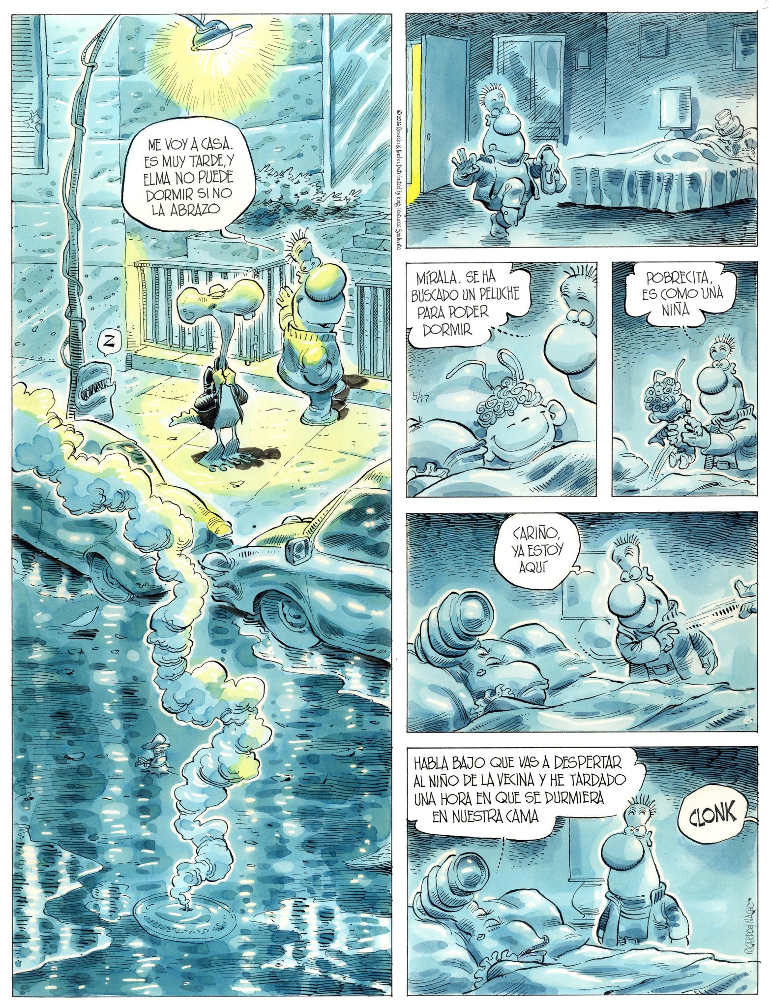 Comic book OCR: Z ME VOY A CASA. ES MUY TARDEY ELMA NO PUEDE DORMIR SI NO LA ABRAZO © 2026 Ricardo & Nacho. Distributed by King Features Syndicate MIRALA. SE HA BUSCADO UN PELUCHE PARA PODER DORMIR POBRECITAES COMO UNA NIÑA 5/17 CARIÑOYA ESTOY AQUÍ HABLA BAJO QUE VAS A DESPERTAR AL NIÑO DE LA VECINA Y HE TARDADO UNA HORA EN QUE SE DURMIERA EN NUESTRA CAMA CLONK RICARDONAGHO R Z ME VOY A CASA . ES MUY TARDEY ELMA NO PUEDE DORMIR SI NO LA ABRAZO © 2026 Ricardo & Nacho . Distributed by King Features Syndicate MIRALA . SE HA BUSCADO UN PELUCHE PARA PODER DORMIR POBRECITAES COMO UNA NIÑA 5/17 CARIÑOYA ESTOY AQUÍ HABLA BAJO QUE VAS A DESPERTAR AL NIÑO DE LA VECINA Y HE TARDADO UNA HORA EN QUE SE DURMIERA EN NUESTRA CAMA CLONK RICARDONAGHO R