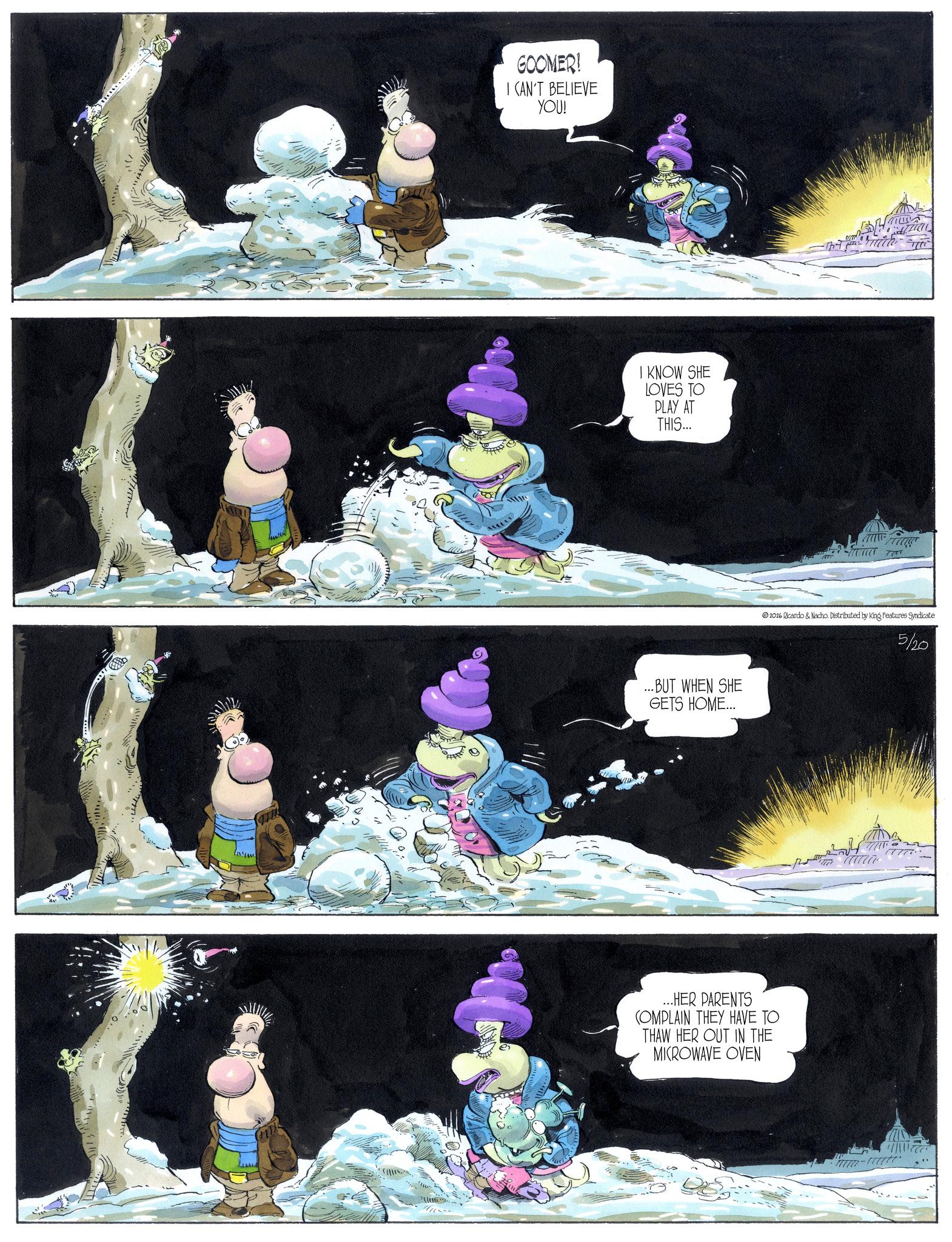 Publication OCR: GOOMER! I CAN'T BELIEVE YOU! KNOW SHE LOVES TO PLAY AT THIS... 16 RO ...BUT WHEN SHE GETS HOME... ...HER PARENTS COMPLAIN THEY HAVE TO THAW HER OUT IN THE MICROWAVE OVEN [? 2026 Ricardo & Nacho. Distributed by King Features Syndicate 5/20 GOOMER ! I CAN'T BELIEVE YOU ! KNOW SHE LOVES TO PLAY AT THIS ... 16 RO ... BUT WHEN SHE GETS HOME ... ... HER PARENTS COMPLAIN THEY HAVE TO THAW HER OUT IN THE MICROWAVE OVEN [ ? 2026 Ricardo & Nacho . Distributed by King Features Syndicate 5/20