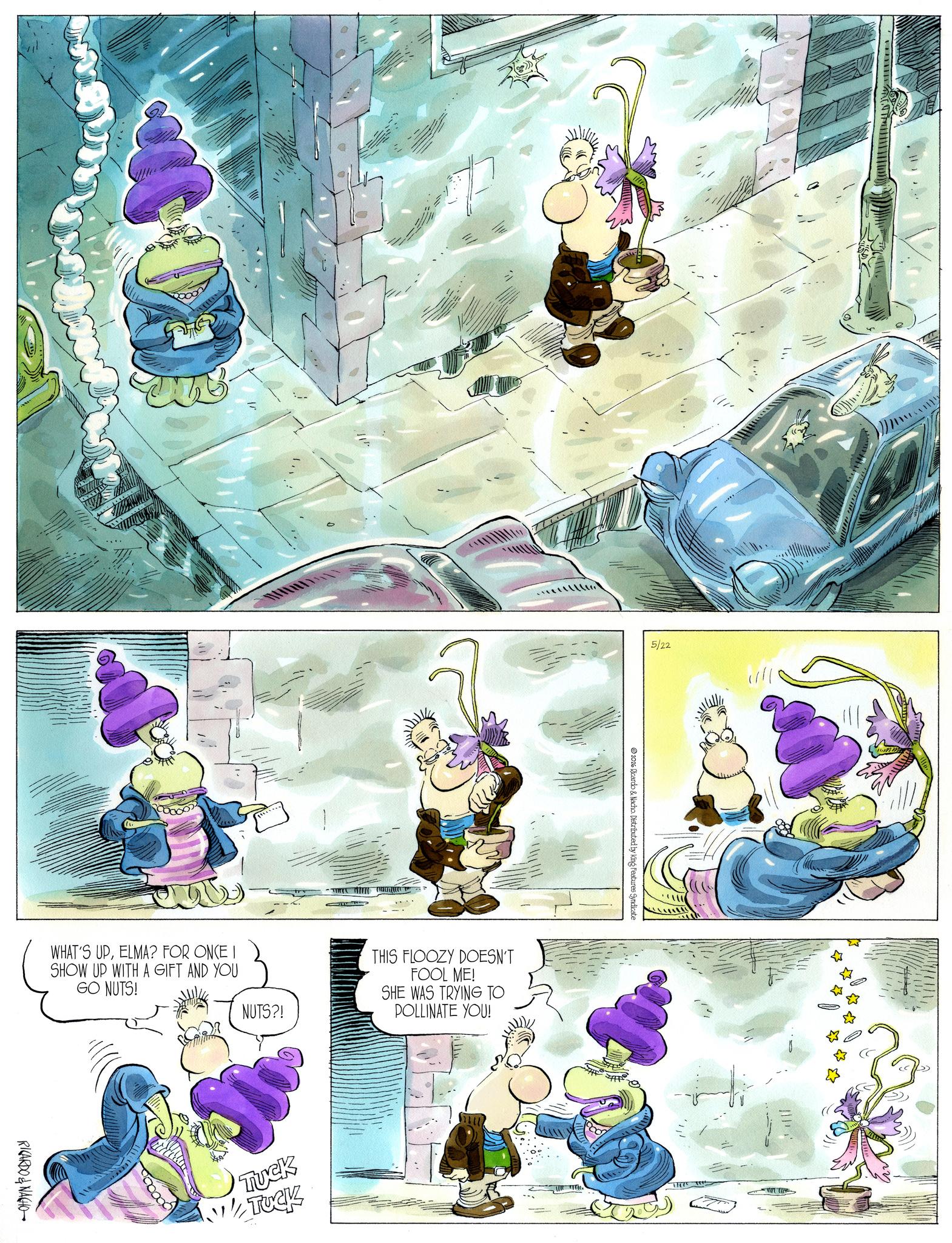 Comic book OCR: ?????? 5/22 WHAT'S UPELMA? FOR ONCE I SHOW UP WITH A GIFT AND YOU GO NUTS! NUTS?! THIS FLOOZY DOESN'T FOOL ME! SHE WAS TRYING TO POLLINATE YOU! RICARDO & NACHO 000000 TUCK TUCK 2026 Ricardo & Nacho. Distributed by King Features Syndicate 11~1 ??? ??? 5/22 WHAT'S UPELMA ? FOR ONCE I SHOW UP WITH A GIFT AND YOU GO NUTS ! NUTS ?! THIS FLOOZY DOESN'T FOOL ME ! SHE WAS TRYING TO POLLINATE YOU ! RICARDO & NACHO 000000 TUCK TUCK 2026 Ricardo & Nacho . Distributed by King Features Syndicate 11 ~ 1