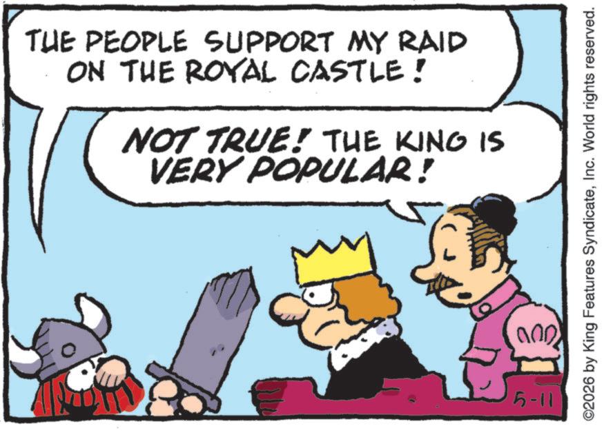 Animated cartoon OCR: THE PEOPLE SUPPORT MY RAID ON THE ROYAL CASTLE! NOT TRUE! THE KING IS VERY POPULAR! ©2026 by King Features SyndicateInc. World rights reserved. 000. 5-11 THE PEOPLE SUPPORT MY RAID ON THE ROYAL CASTLE ! NOT TRUE ! THE KING IS VERY POPULAR ! © 2026 by King Features SyndicateInc. World rights reserved . 000 . 5-11