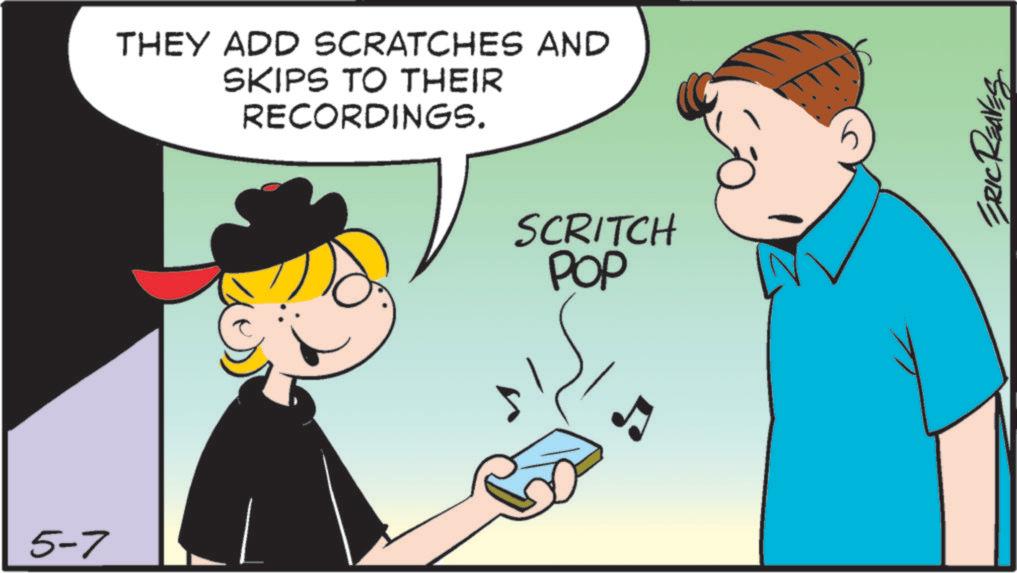 Animated cartoon OCR: 5-7 THEY ADD SCRATCHES AND SKIPS TO THEIR RECORDINGS. SCRITCH POP ERIC REAVES 5-7 THEY ADD SCRATCHES AND SKIPS TO THEIR RECORDINGS . SCRITCH POP ERIC REAVES