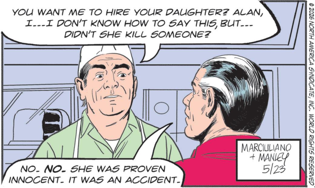 Animated cartoon OCR: YOU WANT ME TO HIRE YOUR DAUGHTER? ALANBUT... DIDN'T SHE KILL SOMEONE? © 2026 NORTH AMERICA SYNDICATEINC. WORLD RIGHTS RESERVED NO. NO. SHE WAS PROVEN INNOCENT- IT WAS AN ACCIDENT- MARCIULIANO + MANLEY 5/23 YOU WANT ME TO HIRE YOUR DAUGHTER ? ALANI … ..I DON'T KNOW HOW TO SAY THISBUT ... DIDN'T SHE KILL SOMEONE ? © 2026 NORTH AMERICA SYNDICATEINC . WORLD RIGHTS RESERVED NO . NO . SHE WAS PROVEN INNOCENT- IT WAS AN ACCIDENT- MARCIULIANO + MANLEY 5/23