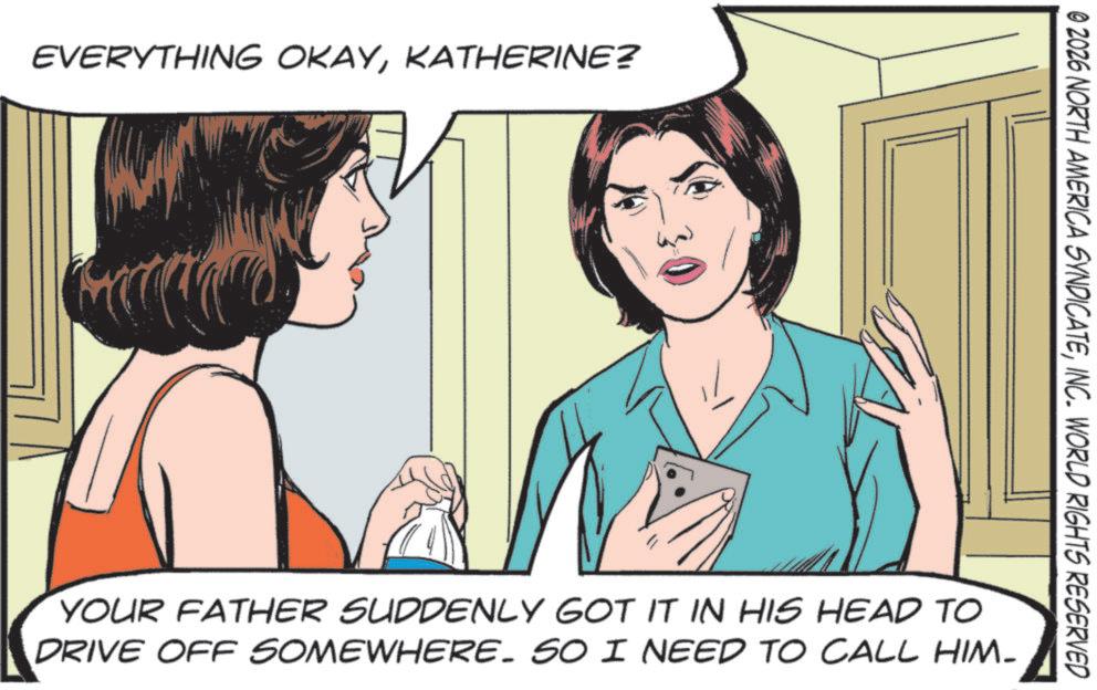 Throat OCR: EVERYTHING OKAYKATHERINE? © 2026 NORTH AMERICA SYNDICATEINC. WORLD RIGHTS RESERVED YOUR FATHER SUDDENLY GOT IT IN HIS HEAD TO DRIVE OFF SOMEWHERE. SO I NEED TO CALL HIM- EVERYTHING OKAYKATHERINE ? © 2026 NORTH AMERICA SYNDICATEINC . WORLD RIGHTS RESERVED YOUR FATHER SUDDENLY GOT IT IN HIS HEAD TO DRIVE OFF SOMEWHERE . SO I NEED TO CALL HIM-