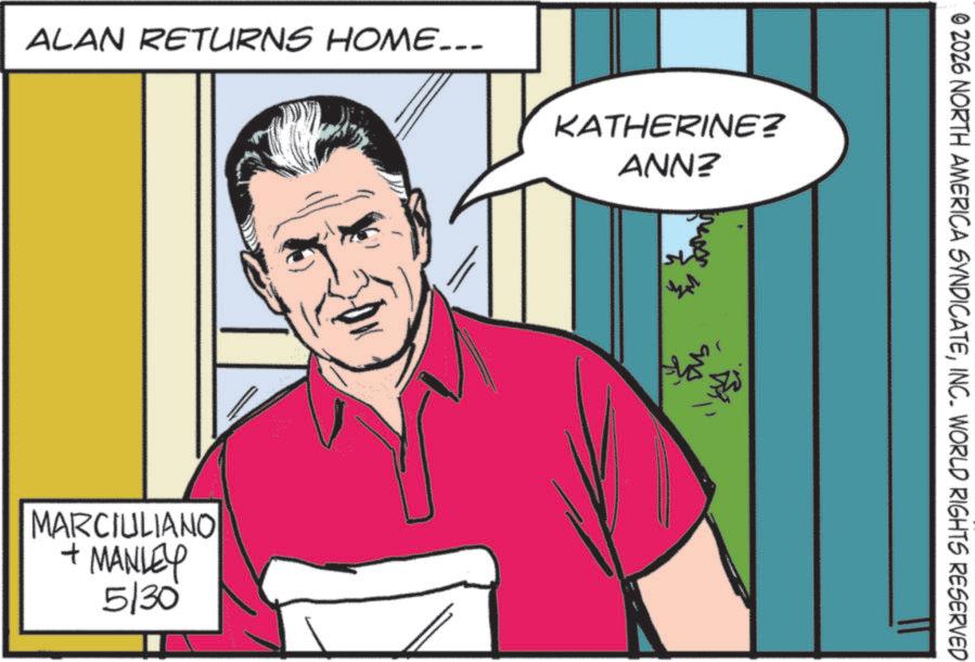 Publication OCR: ALAN RETURNS HOME... KATHERINE? ANN? MARCIULIANO + MANLEY 5/30 ??? © 2026 NORTH AMERICA SYNDICATEINC. WORLD RIGHTS RESERVED ALAN RETURNS HOME ... KATHERINE ? ANN ? MARCIULIANO + MANLEY 5/30 ??? © 2026 NORTH AMERICA SYNDICATEINC . WORLD RIGHTS RESERVED